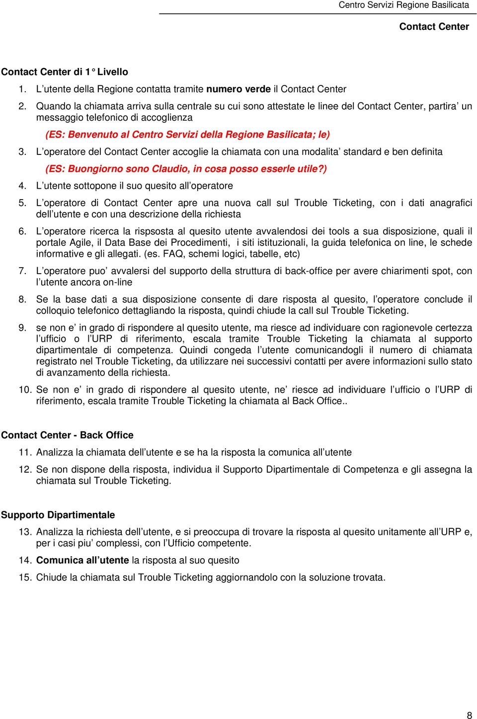 L operatore del accoglie la chiamata con una modalita standard e ben definita (ES: Buongiorno sono Claudio, in cosa posso esserle utile?) 4. L utente sottopone il suo quesito all operatore 5.