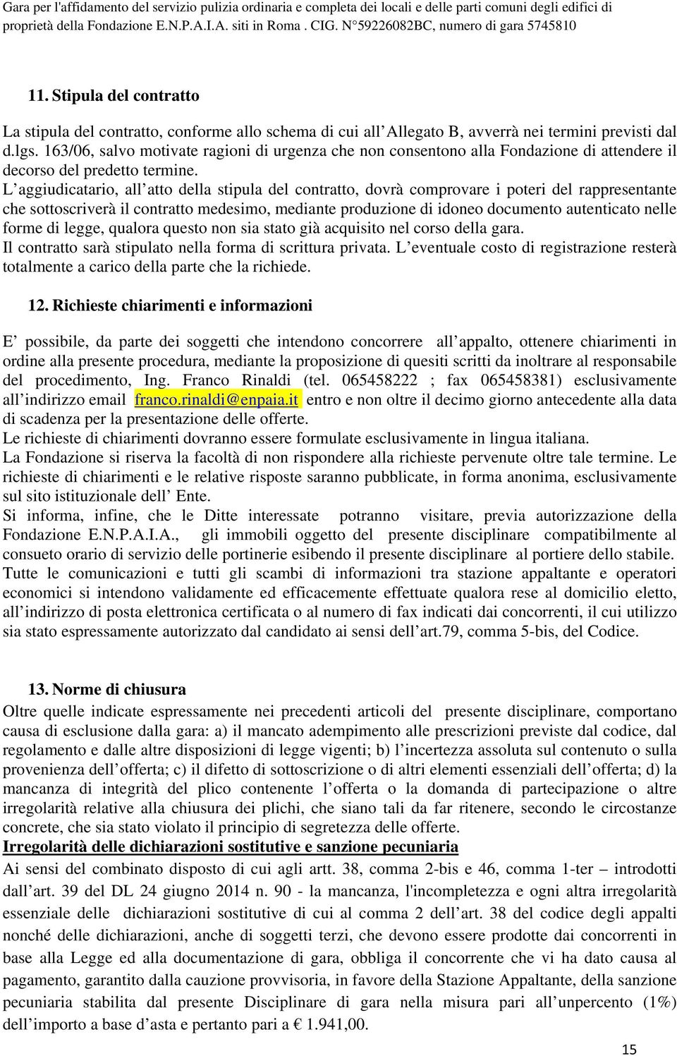 L aggiudicatario, all atto della stipula del contratto, dovrà comprovare i poteri del rappresentante che sottoscriverà il contratto medesimo, mediante produzione di idoneo documento autenticato nelle