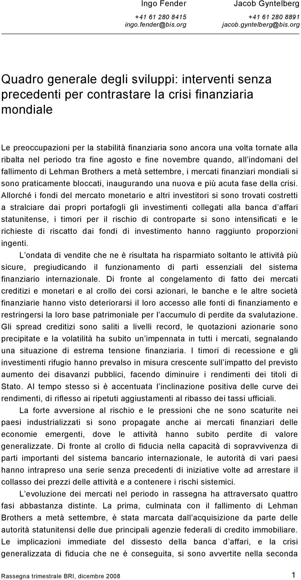 nel periodo tra fine agosto e fine novembre quando, all indomani del fallimento di Lehman Brothers a metà settembre, i mercati finanziari mondiali si sono praticamente bloccati, inaugurando una nuova