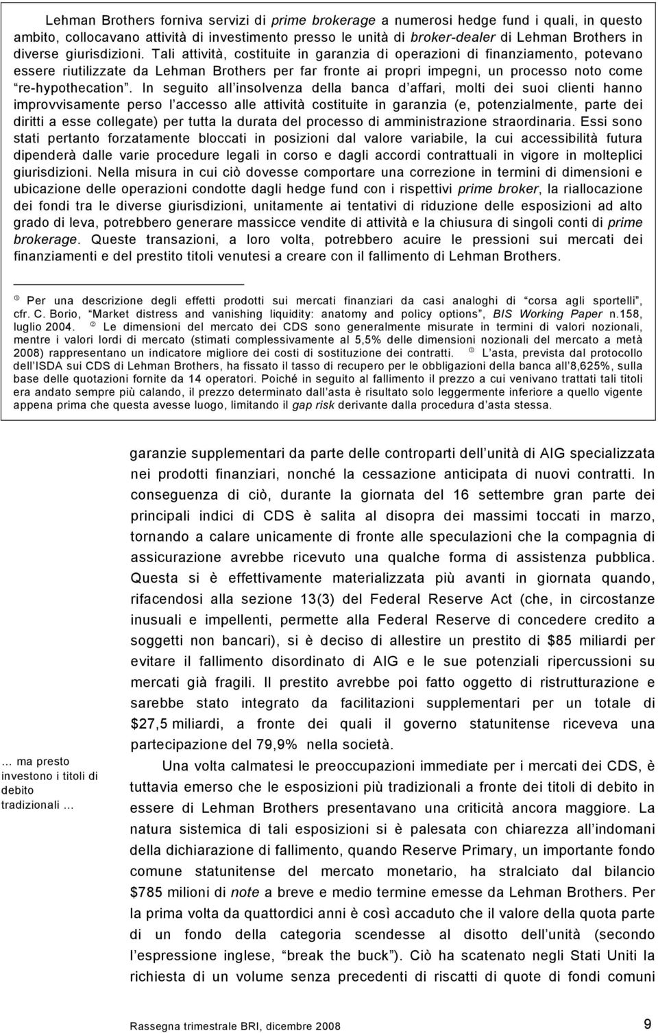 Tali attività, costituite in garanzia di operazioni di finanziamento, potevano essere riutilizzate da Lehman Brothers per far fronte ai propri impegni, un processo noto come re-hypothecation.