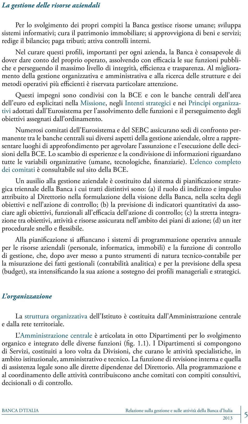 Nel curare questi profili, importanti per ogni azienda, la Banca è consapevole di dover dare conto del proprio operato, assolvendo con efficacia le sue funzioni pubbliche e perseguendo il massimo