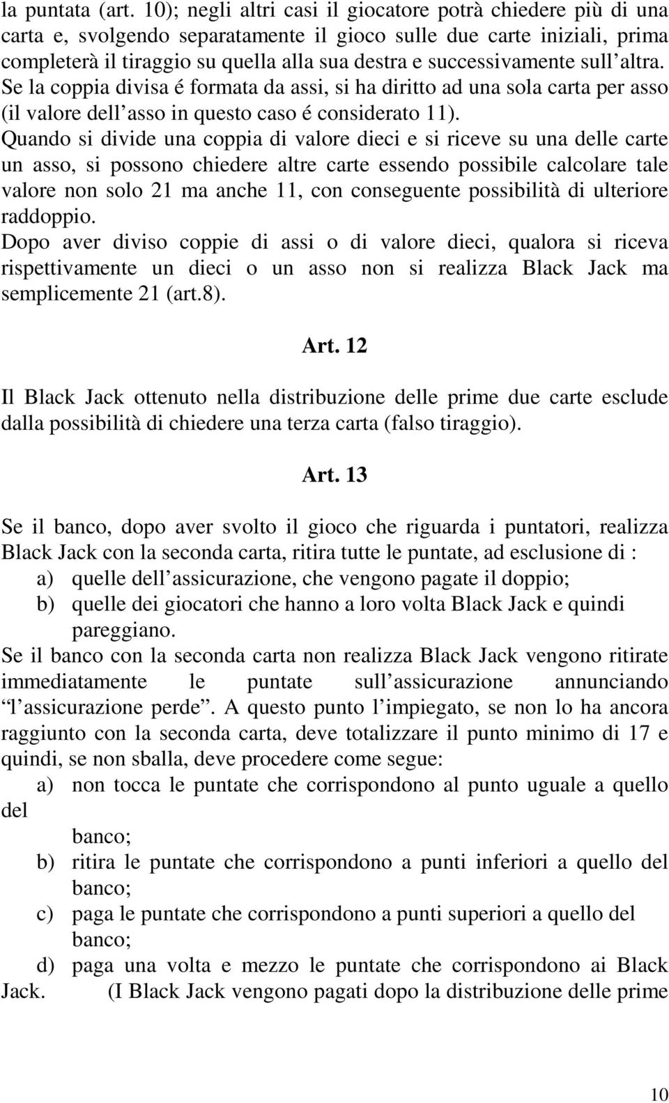 successivamente sull altra. Se la coppia divisa é formata da assi, si ha diritto ad una sola carta per asso (il valore dell asso in questo caso é considerato 11).