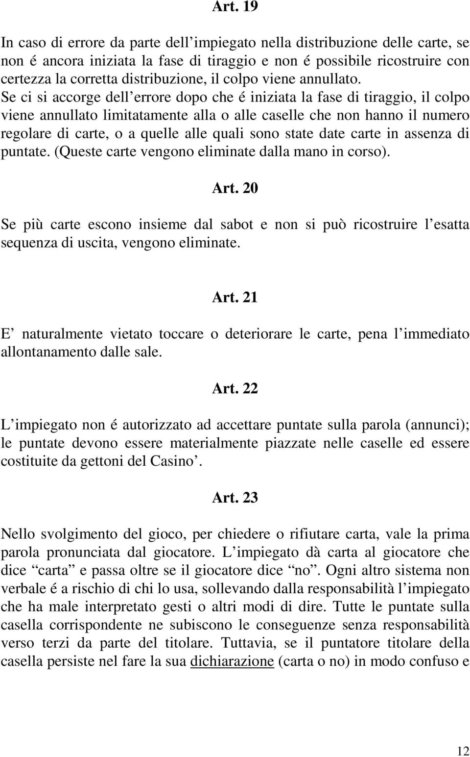 Se ci si accorge dell errore dopo che é iniziata la fase di tiraggio, il colpo viene annullato limitatamente alla o alle caselle che non hanno il numero regolare di carte, o a quelle alle quali sono