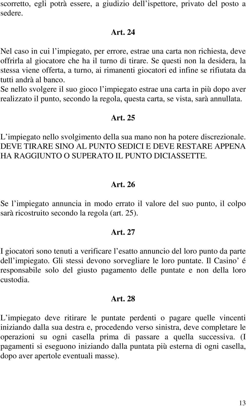 Se questi non la desidera, la stessa viene offerta, a turno, ai rimanenti giocatori ed infine se rifiutata da tutti andrà al banco.