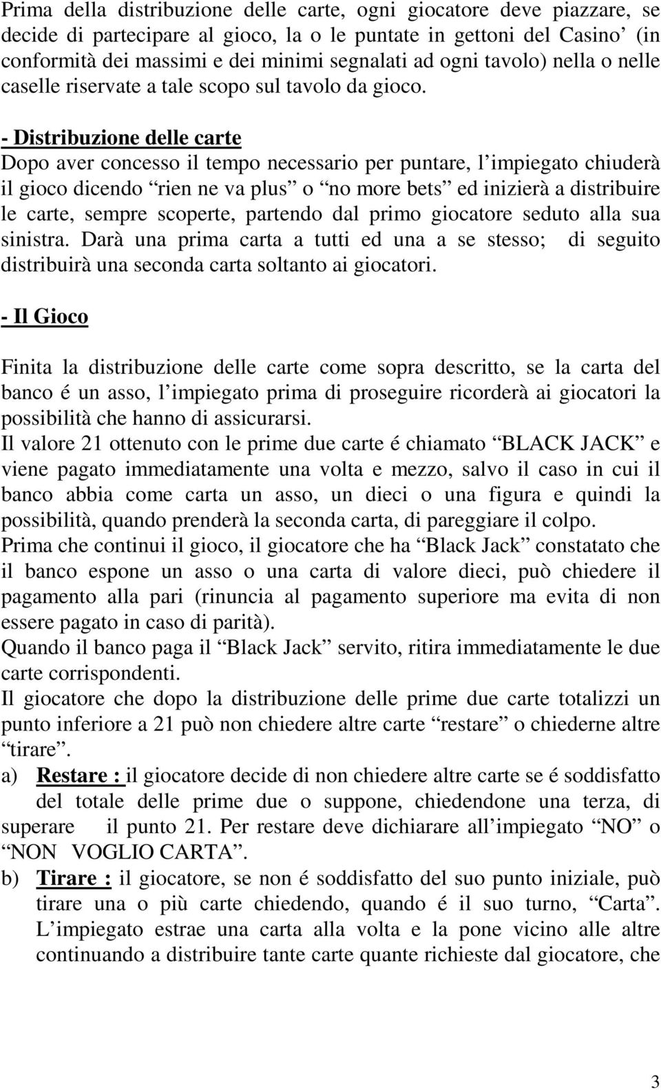 - Distribuzione delle carte Dopo aver concesso il tempo necessario per puntare, l impiegato chiuderà il gioco dicendo rien ne va plus o no more bets ed inizierà a distribuire le carte, sempre