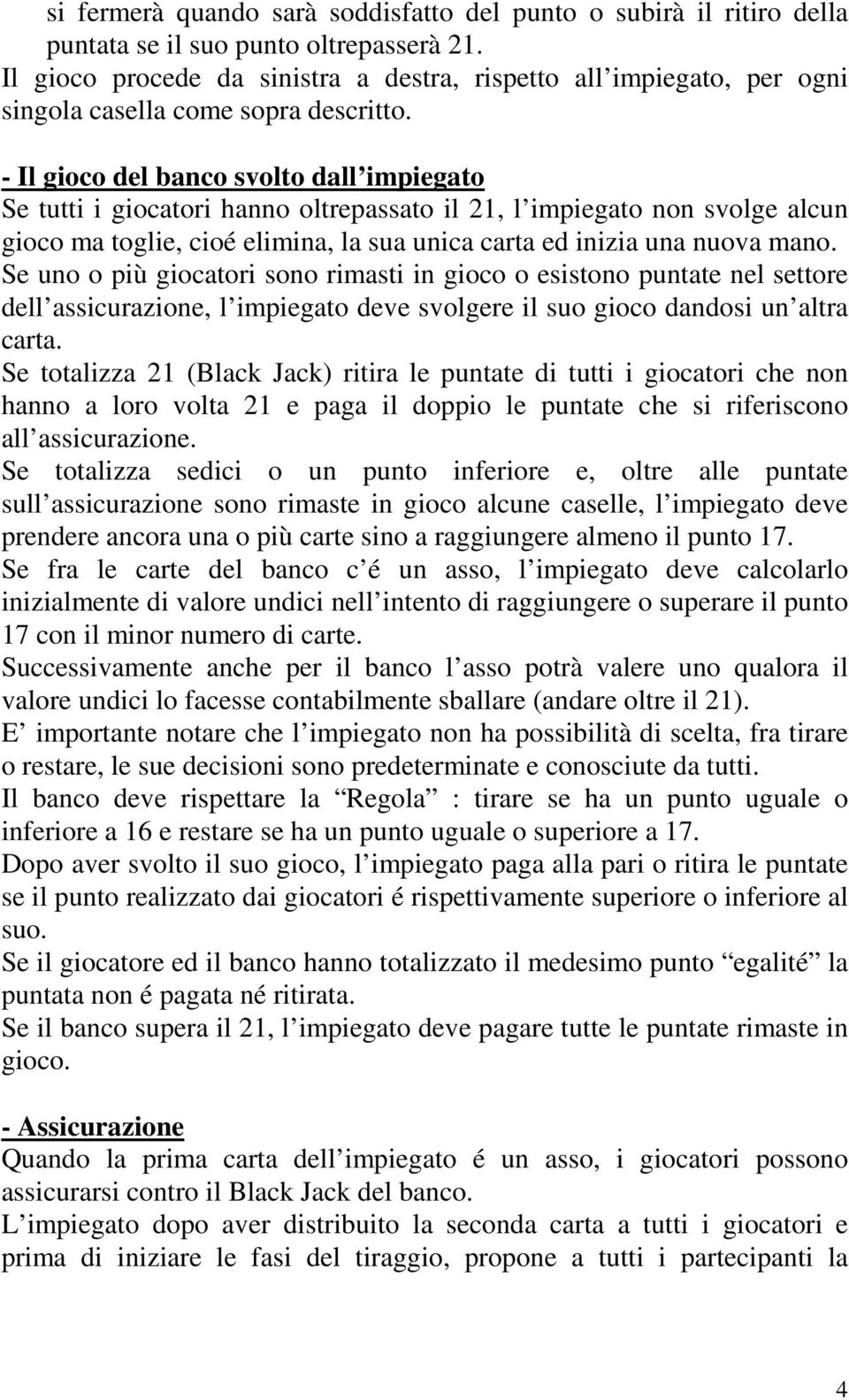 - Il gioco del banco svolto dall impiegato Se tutti i giocatori hanno oltrepassato il 21, l impiegato non svolge alcun gioco ma toglie, cioé elimina, la sua unica carta ed inizia una nuova mano.