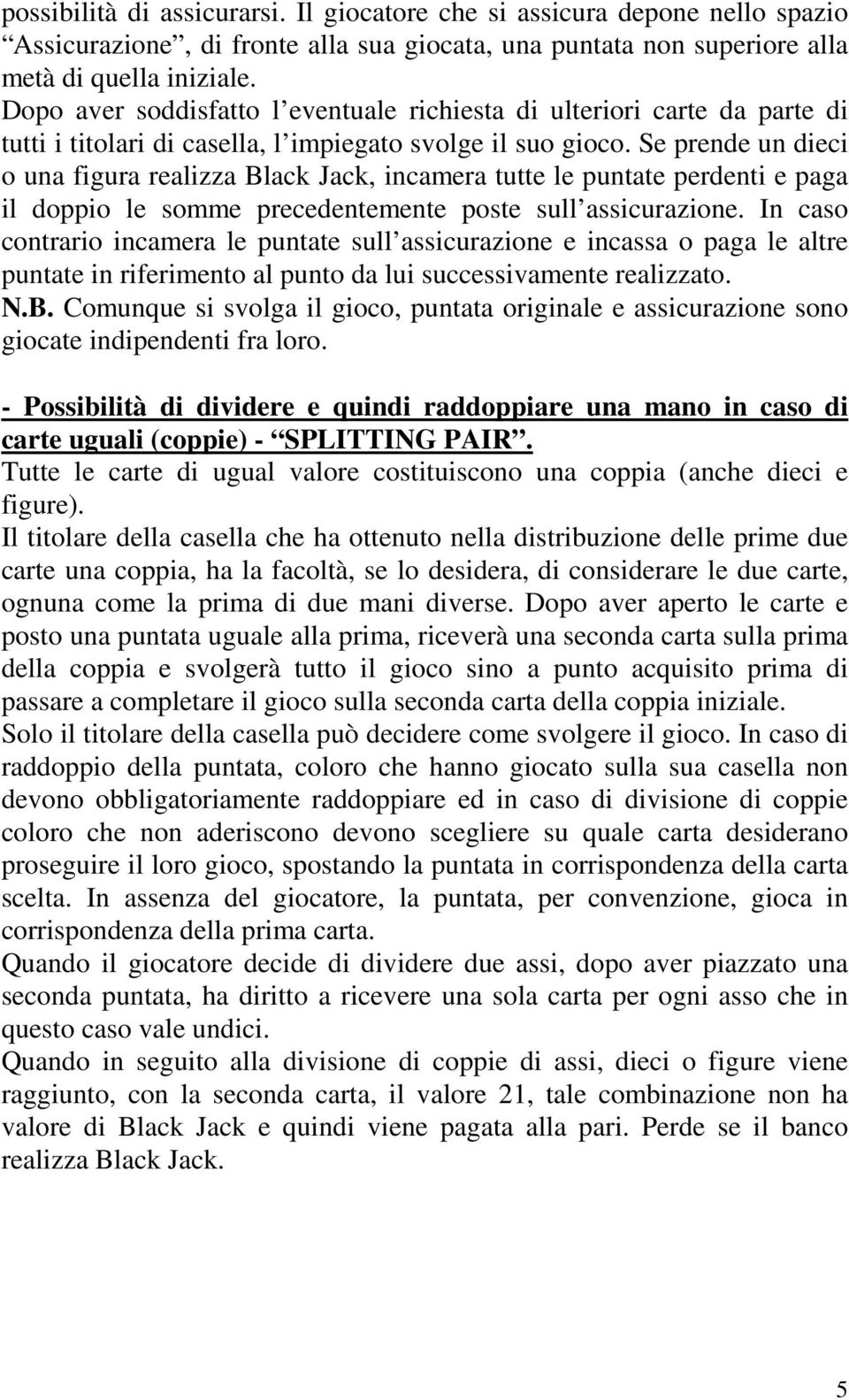 Se prende un dieci o una figura realizza Black Jack, incamera tutte le puntate perdenti e paga il doppio le somme precedentemente poste sull assicurazione.