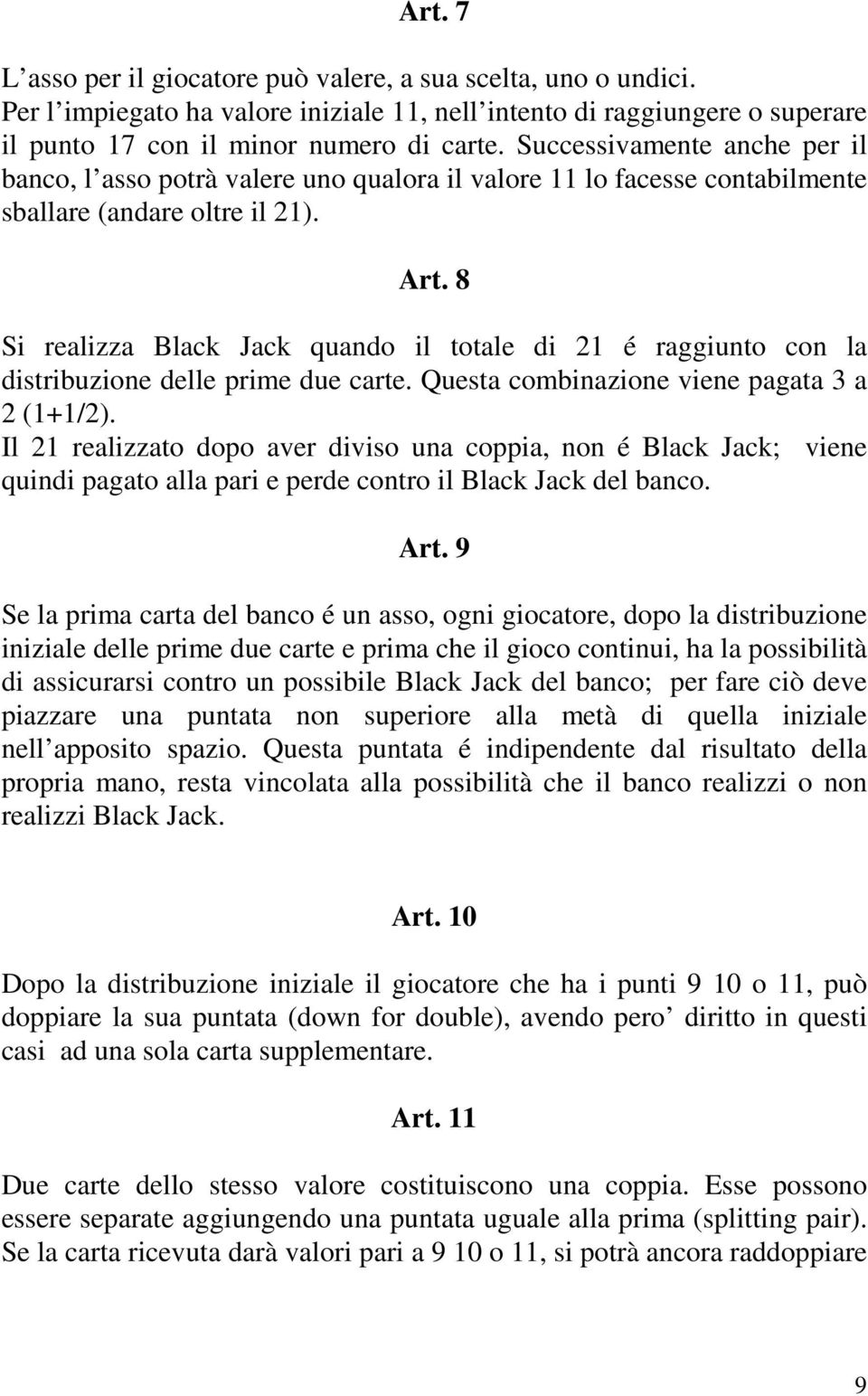 8 Si realizza Black Jack quando il totale di 21 é raggiunto con la distribuzione delle prime due carte. Questa combinazione viene pagata 3 a 2 (1+1/2).