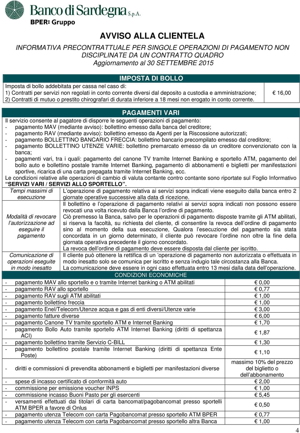 16,00 PAGAMENTI VARI Il servizio consente al pagatore di disporre le seguenti operazioni di pagamento: - pagamento MAV (mediante avviso): bollettino emesso dalla banca del creditore; - pagamento RAV