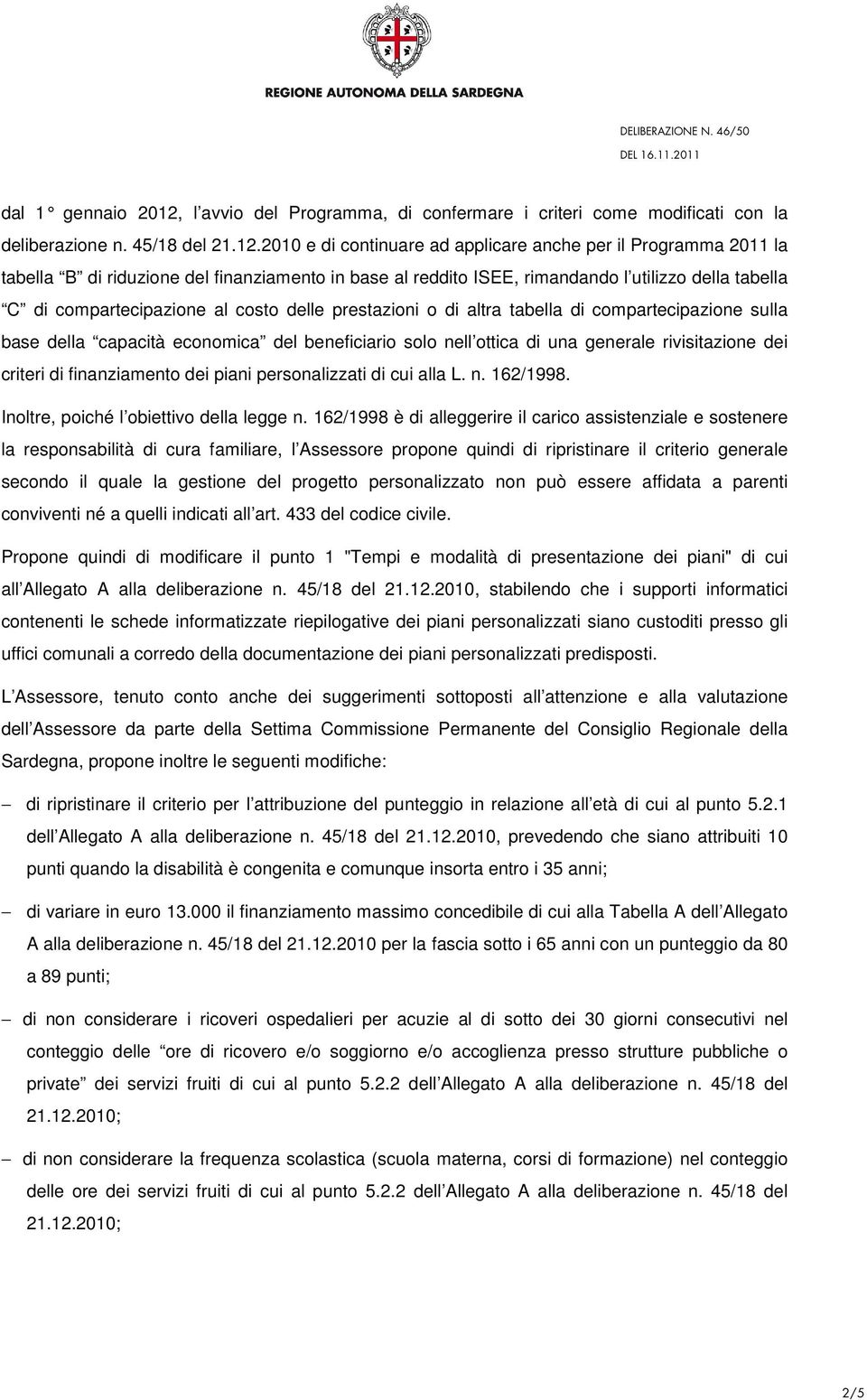 2010 e di continuare ad applicare anche per il Programma 2011 la tabella B di riduzione del finanziamento in base al reddito ISEE, rimandando l utilizzo della tabella C di compartecipazione al costo