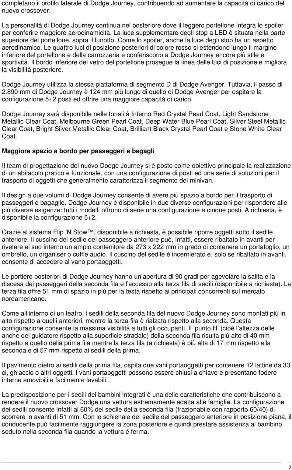 La luce supplementare degli stop a LED è situata nella parte superiore del portellone, sopra il lunotto. Come lo spoiler, anche la luce degli stop ha un aspetto aerodinamico.