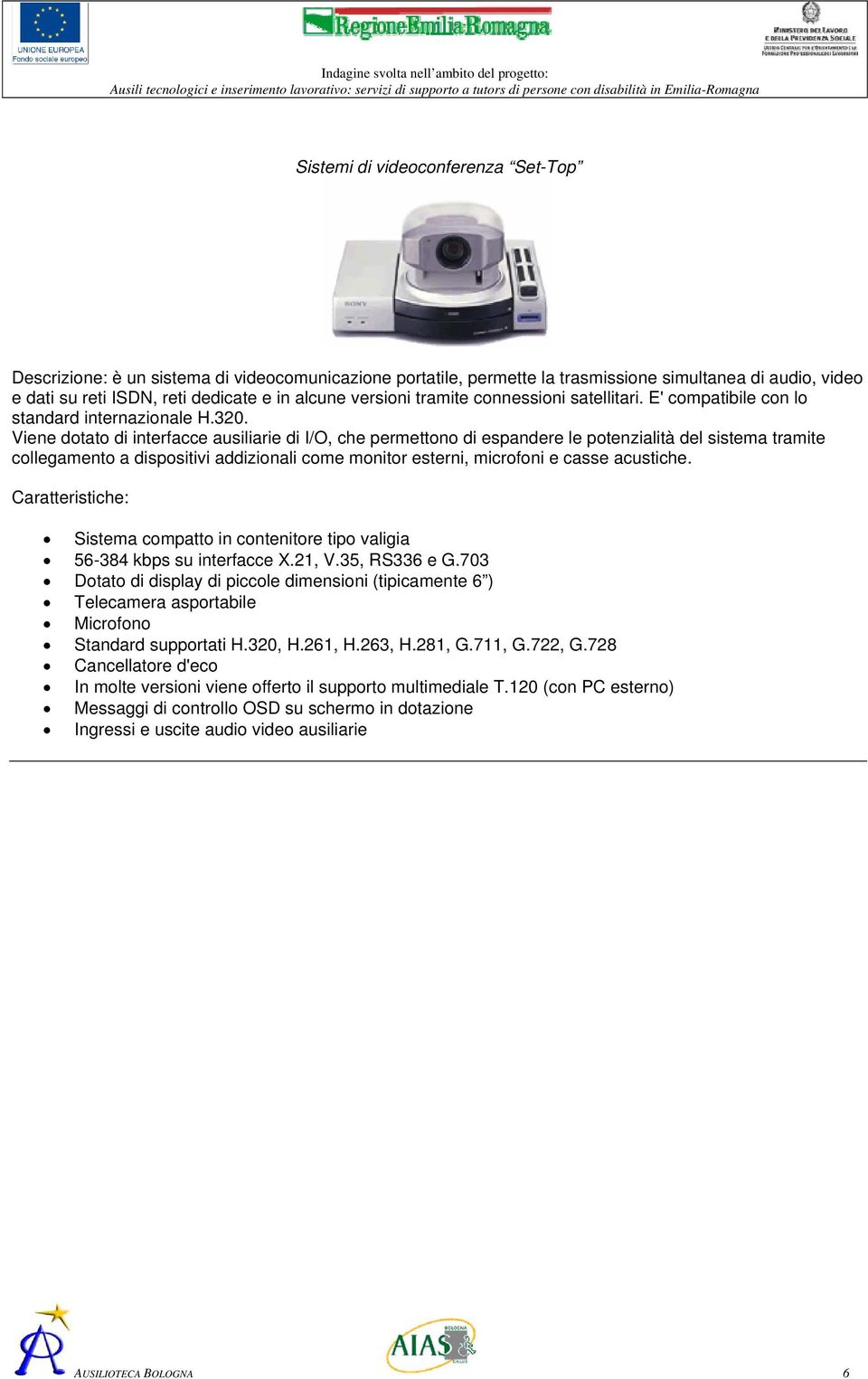 Viene dotato di interfacce ausiliarie di I/O, che permettono di espandere le potenzialità del sistema tramite collegamento a dispositivi addizionali come monitor esterni, microfoni e casse acustiche.