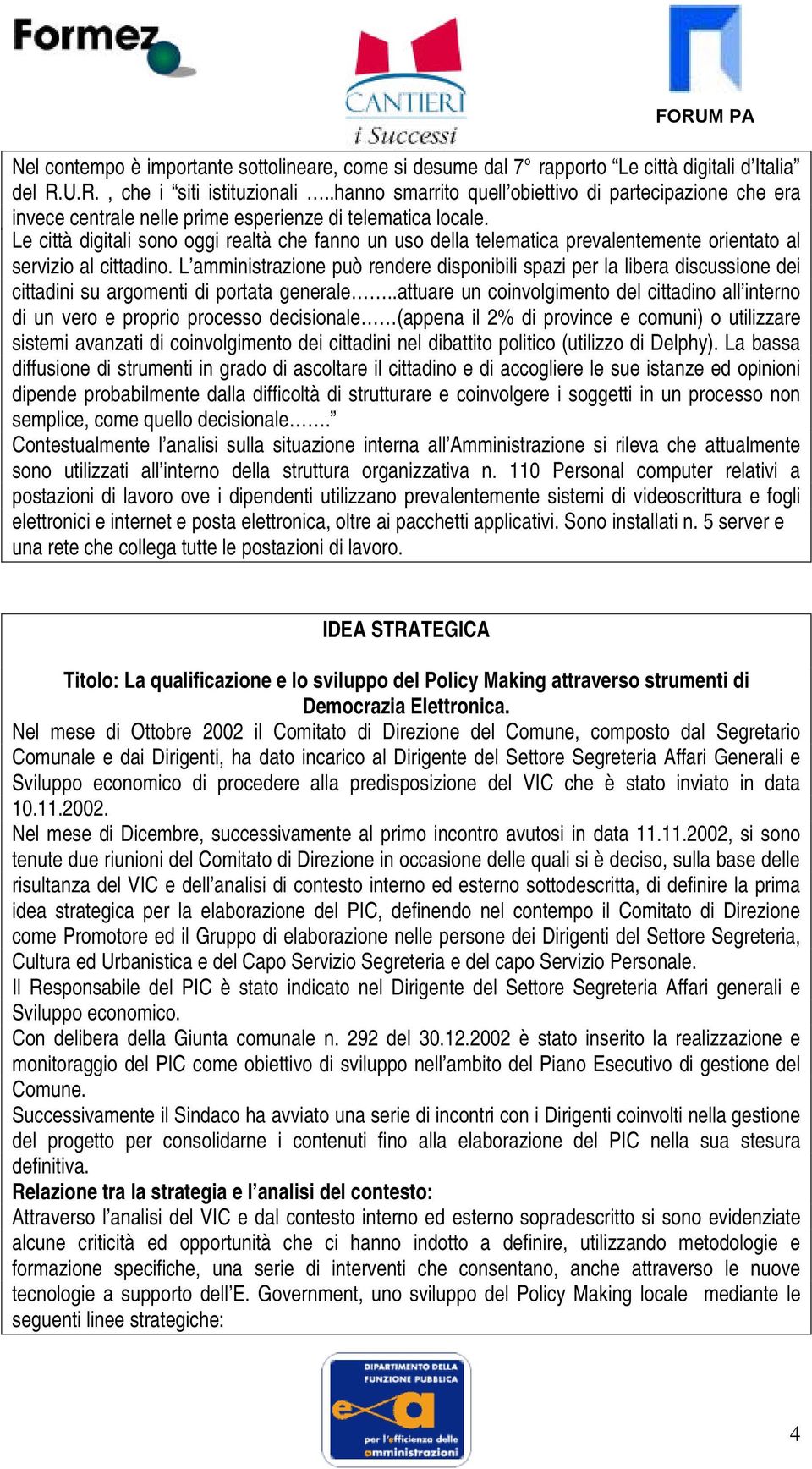 Le città digitali sono oggi realtà che fanno un uso della telematica prevalentemente orientato al servizio al cittadino.