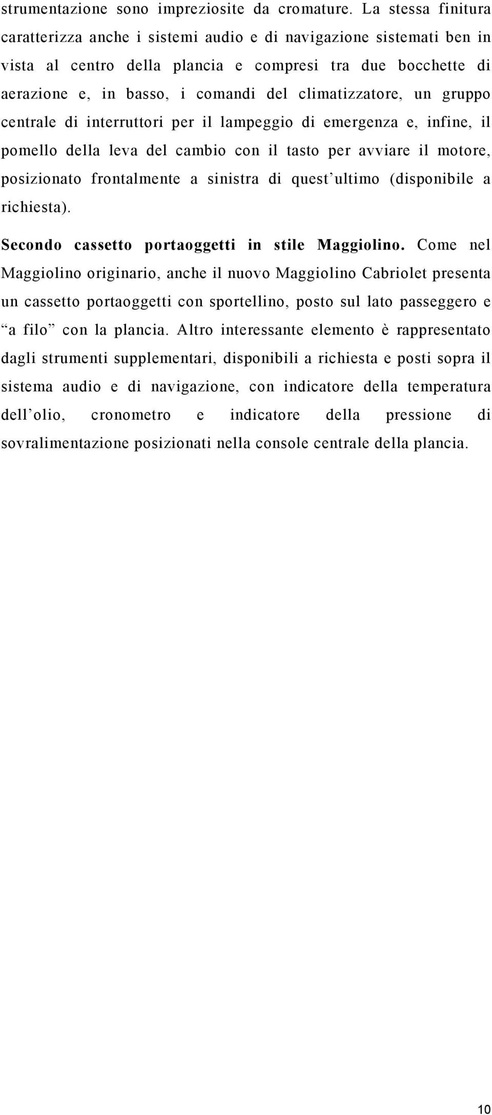 climatizzatore, un gruppo centrale di interruttori per il lampeggio di emergenza e, infine, il pomello della leva del cambio con il tasto per avviare il motore, posizionato frontalmente a sinistra di