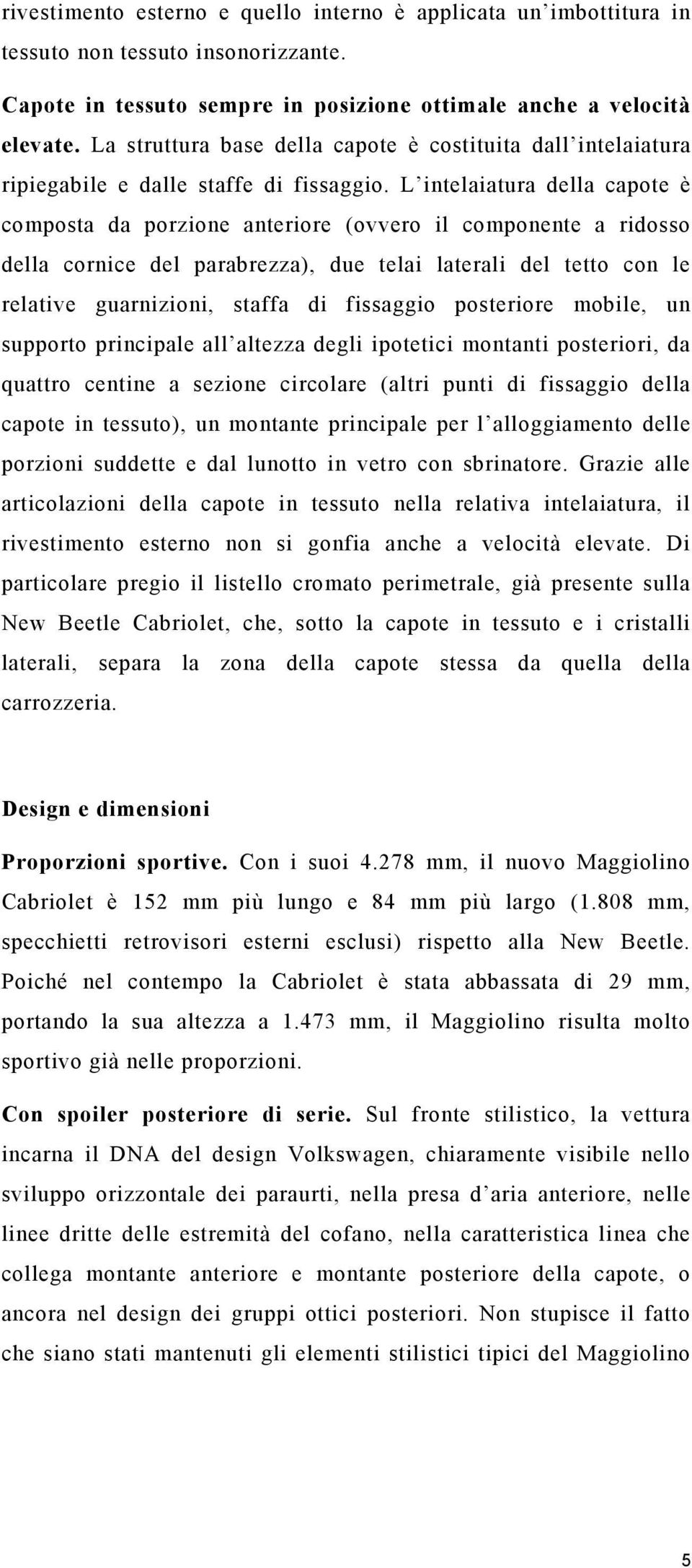 L intelaiatura della capote è composta da porzione anteriore (ovvero il componente a ridosso della cornice del parabrezza), due telai laterali del tetto con le relative guarnizioni, staffa di