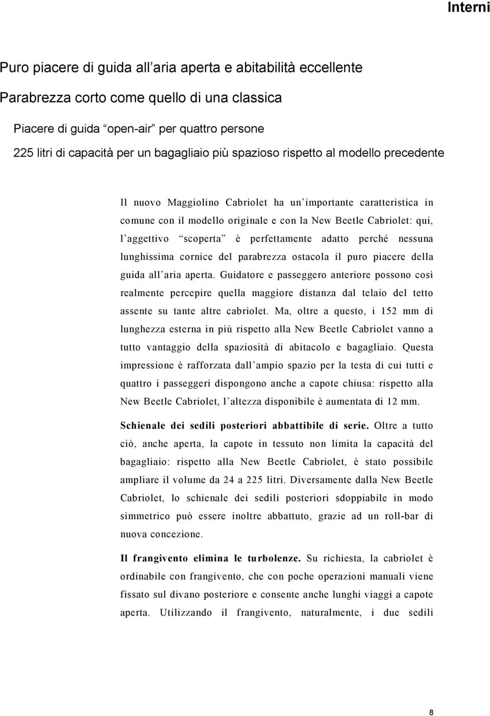 scoperta è perfettamente adatto perché nessuna lunghissima cornice del parabrezza ostacola il puro piacere della guida all aria aperta.