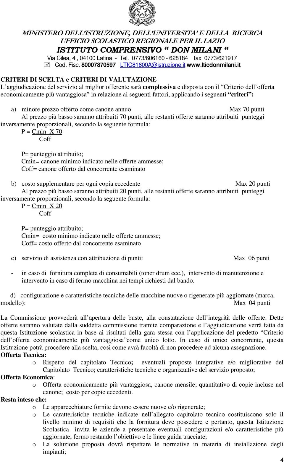 prprzinali, secnd la seguente frmula: P = Cmin X 70 Cff P= punteggi attribuit; Cmin= canne minim indicat nelle fferte ammesse; Cff= canne ffert dal cncrrente esaminat b) cst supplementare per gni