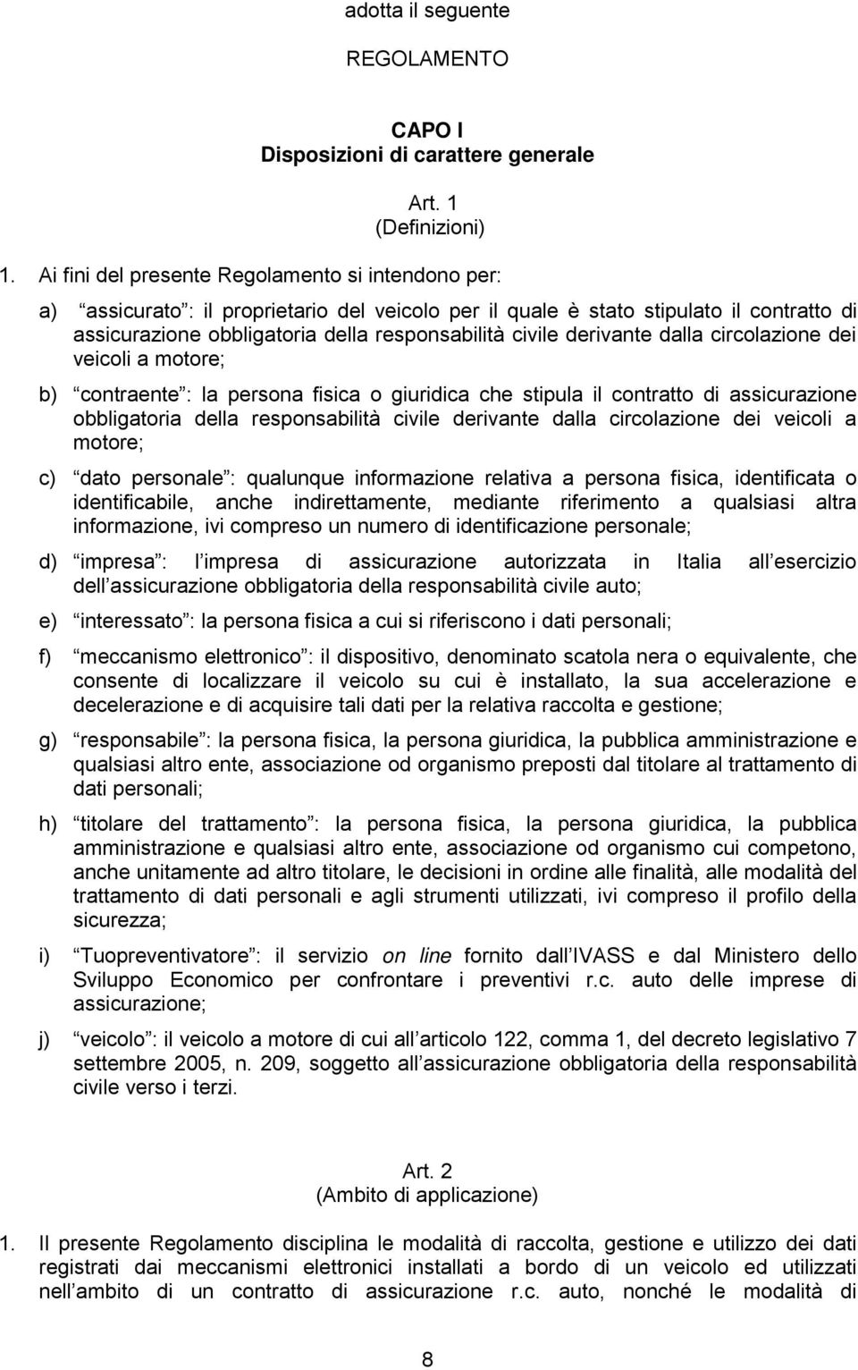 derivante dalla circolazione dei veicoli a motore; b) contraente : la persona fisica o giuridica che stipula il contratto di assicurazione obbligatoria della responsabilità civile derivante dalla