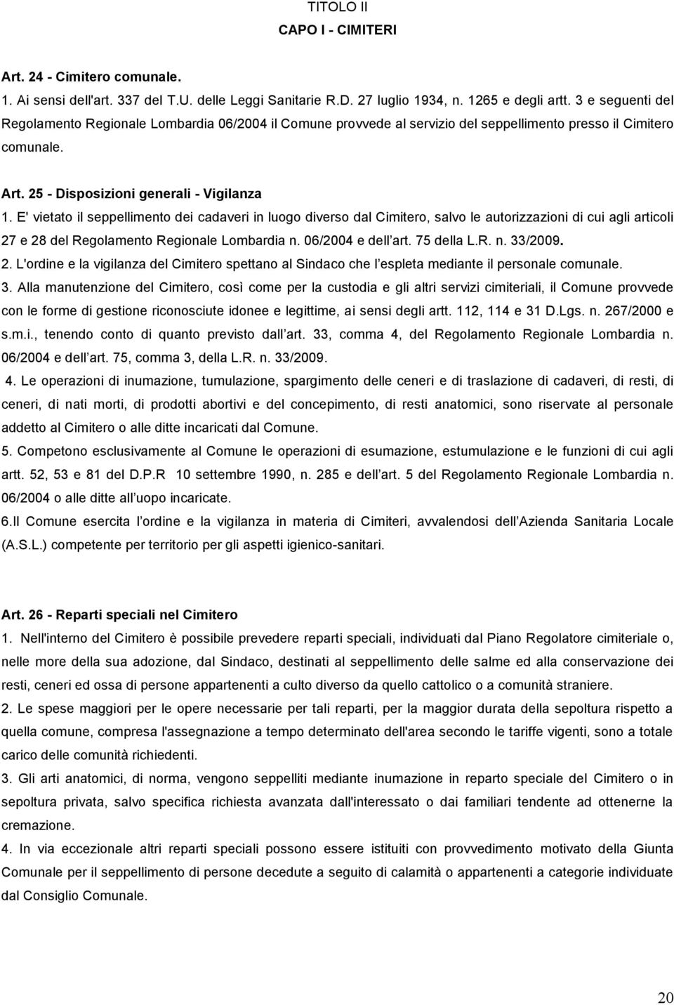 E' vietato il seppellimento dei cadaveri in luogo diverso dal Cimitero, salvo le autorizzazioni di cui agli articoli 27 e 28 del Regolamento Regionale Lombardia n. 06/2004 e dell art. 75 della L.R. n. 33/2009.