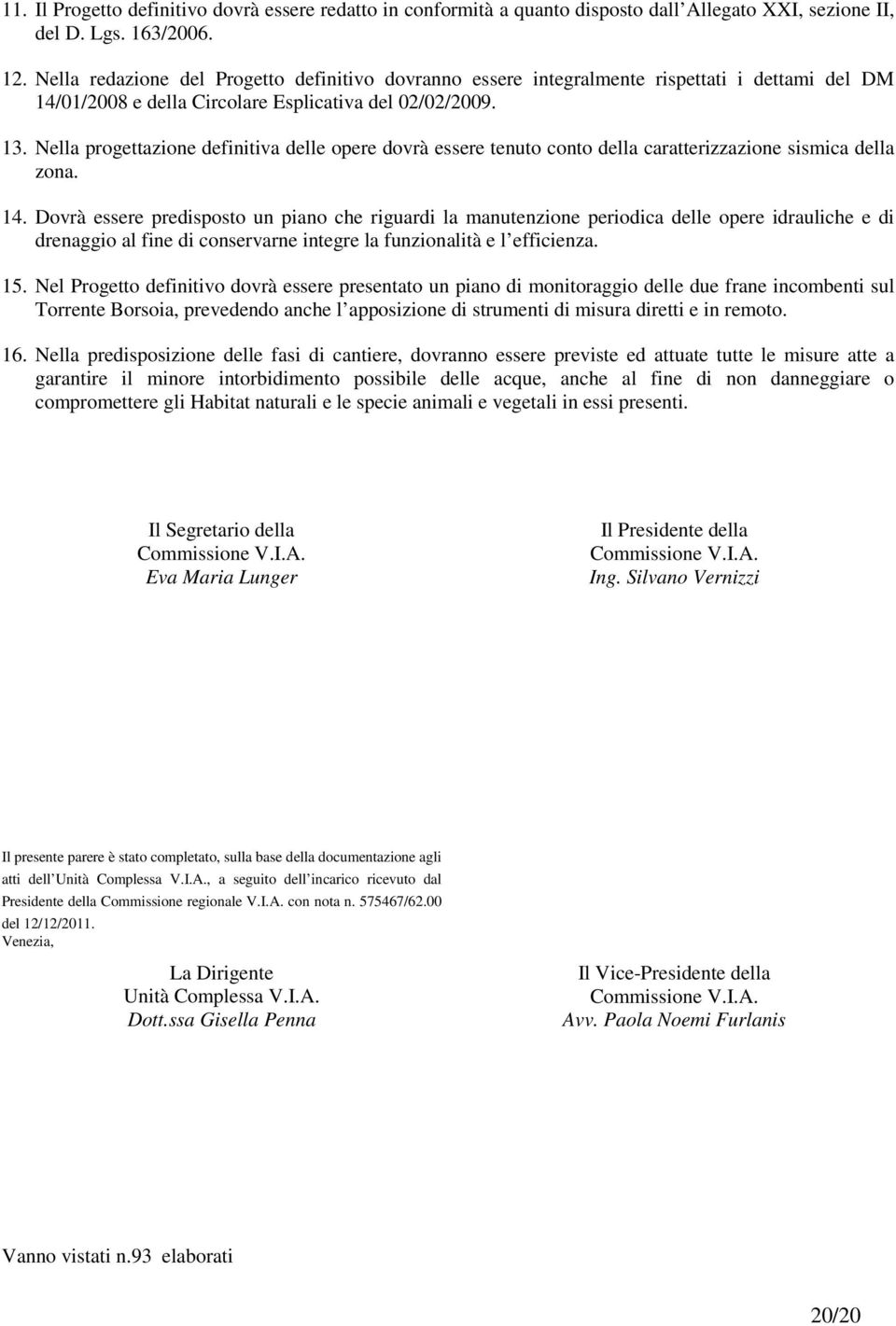 Nella progettazione definitiva delle opere dovrà essere tenuto conto della caratterizzazione sismica della zona. 14.