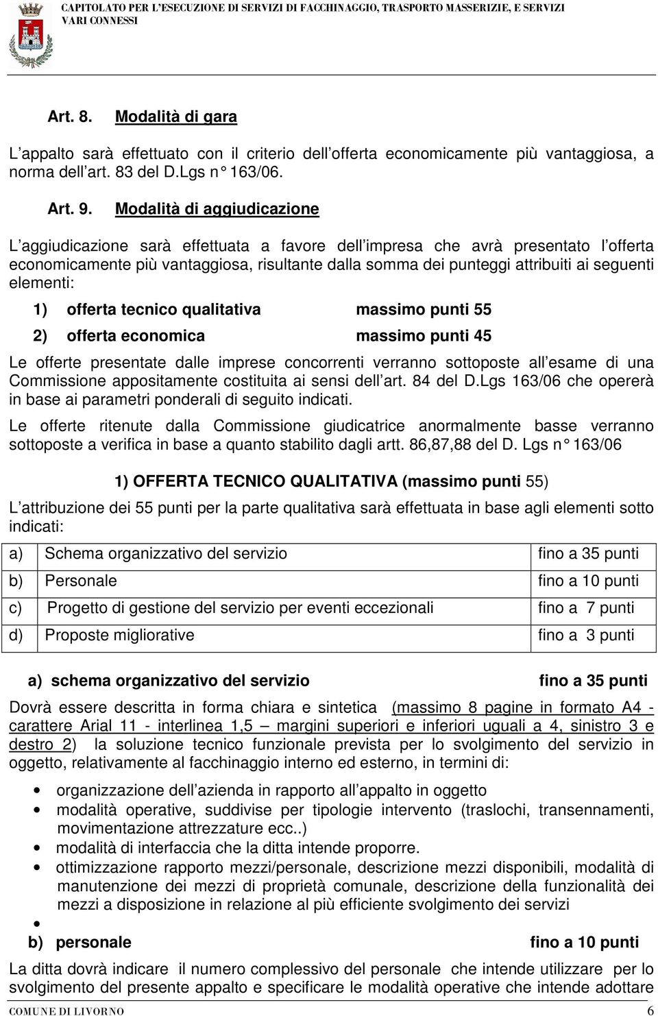 seguenti elementi: 1) offerta tecnico qualitativa massimo punti 55 2) offerta economica massimo punti 45 Le offerte presentate dalle imprese concorrenti verranno sottoposte all esame di una