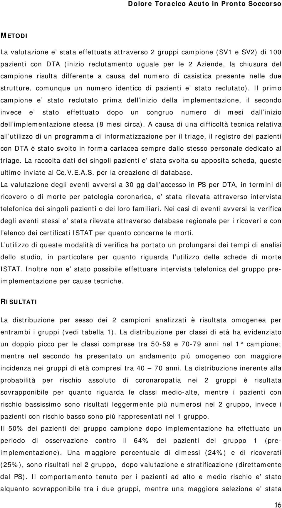 Il primo campione e stato reclutato prima dell inizio della implementazione, il secondo invece e stato effettuato dopo un congruo numero di mesi dall inizio dell implementazione stessa (8 mesi circa).