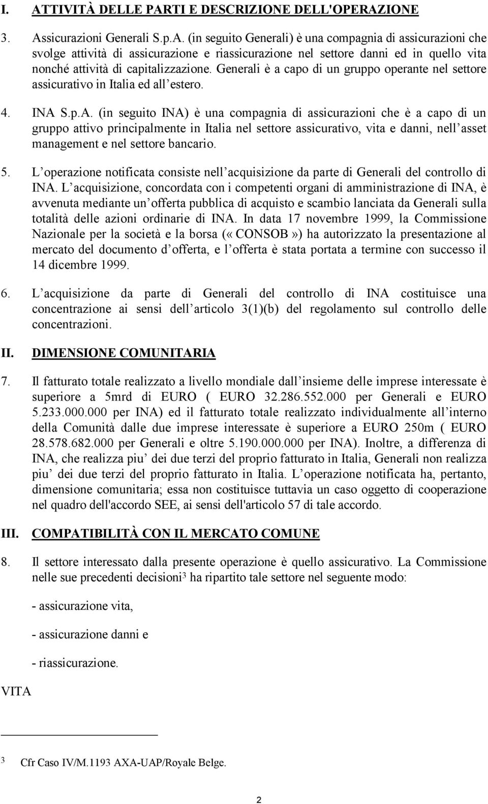 S.p.A. (in seguito INA) è una compagnia di assicurazioni che è a capo di un gruppo attivo principalmente in Italia nel settore assicurativo, vita e danni, nell asset management e nel settore bancario.