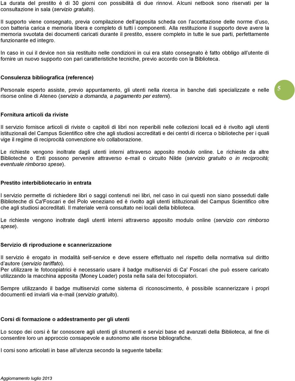 Alla restituzione il supporto deve avere la memoria svuotata dei documenti caricati durante il prestito, essere completo in tutte le sue parti, perfettamente funzionante ed integro.