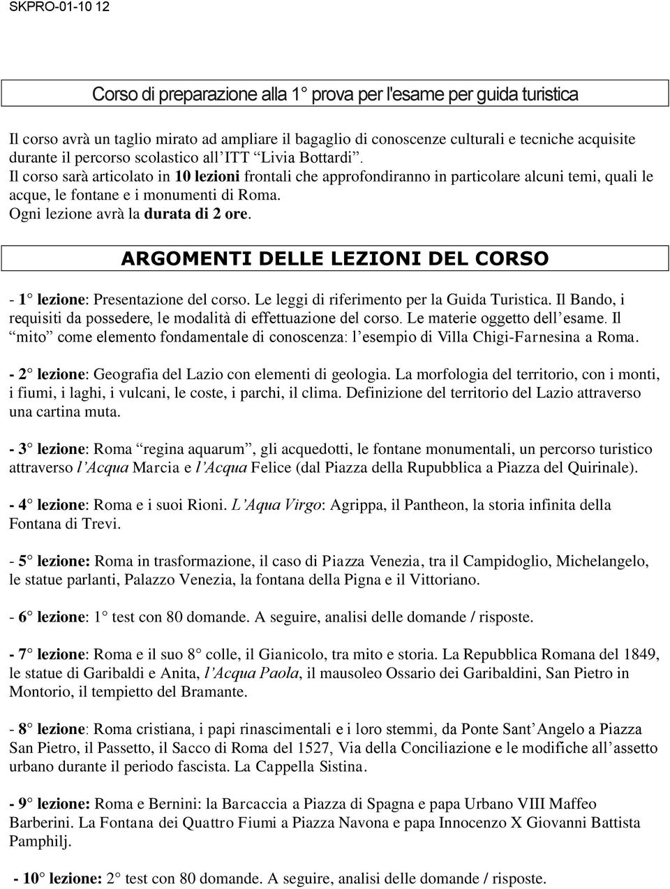 Ogni lezione avrà la durata di 2 ore. ARGOMENTI DELLE LEZIONI DEL CORSO - 1 lezione: Presentazione del corso. Le leggi di riferimento per la Guida Turistica.