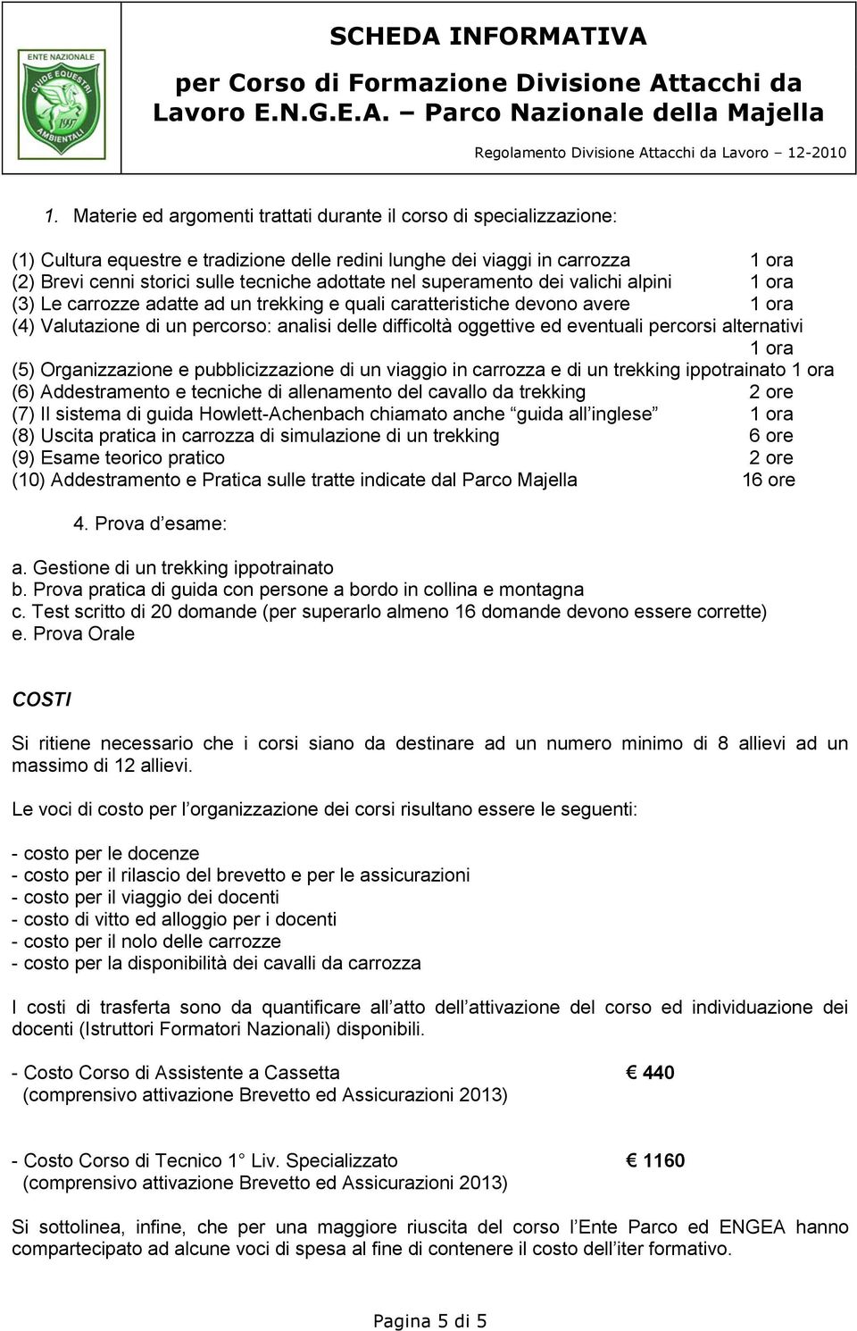 ed eventuali percorsi alternativi 1 ora (5) Organizzazione e pubblicizzazione di un viaggio in carrozza e di un trekking ippotrainato 1 ora (6) Addestramento e tecniche di allenamento del cavallo da