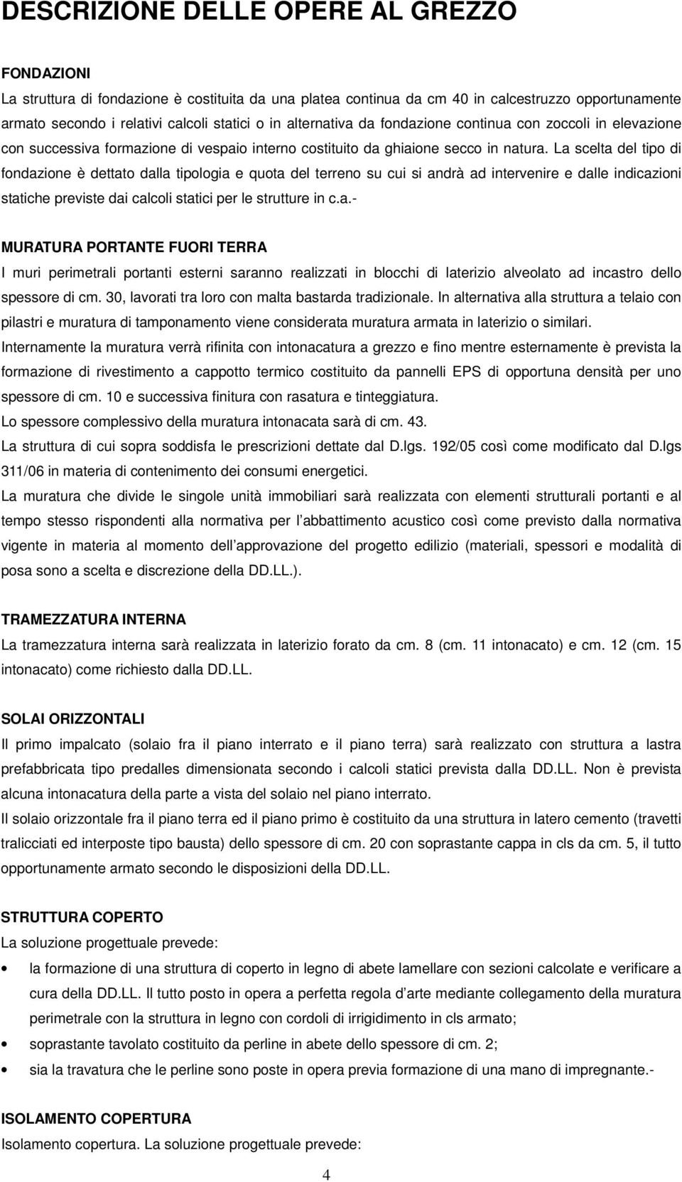 La scelta del tipo di fondazione è dettato dalla tipologia e quota del terreno su cui si andrà ad intervenire e dalle indicazioni statiche previste dai calcoli statici per le strutture in c.a.- MURATURA PORTANTE FUORI TERRA I muri perimetrali portanti esterni saranno realizzati in blocchi di laterizio alveolato ad incastro dello spessore di cm.