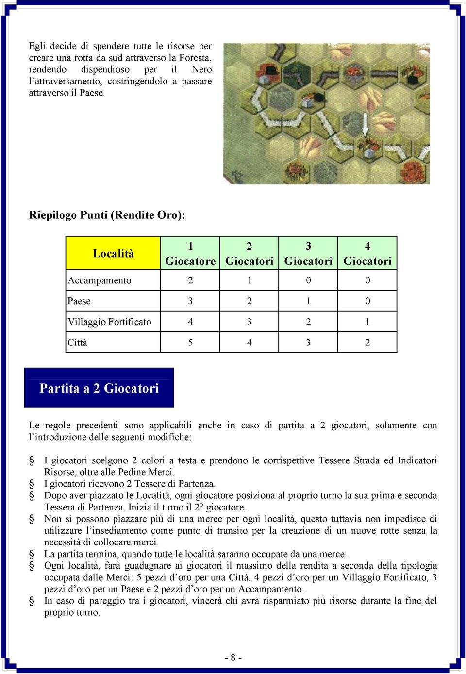 precedenti sono applicabili anche in caso di partita a 2 giocatori, solamente con l introduzione delle seguenti modifiche: I giocatori scelgono 2 colori a testa e prendono le corrispettive Tessere