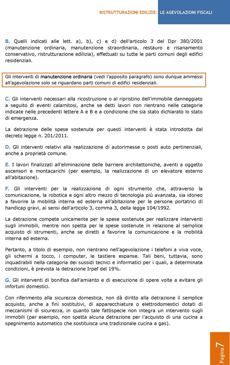 comuni degli edifici residenziali. Gli interventi di manutenzione ordinaria (vedi l apposito paragrafo) sono dunque ammessi all agevolazione solo se riguardano parti comuni di edifici residenziali. C.