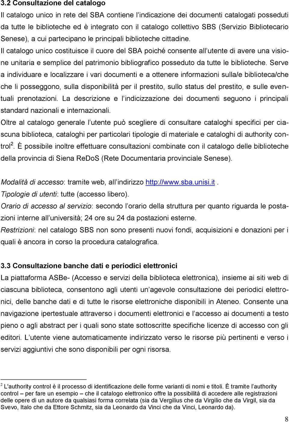 Il catalogo unico costituisce il cuore del SBA poiché consente all utente di avere una visione unitaria e semplice del patrimonio bibliografico posseduto da tutte le biblioteche.