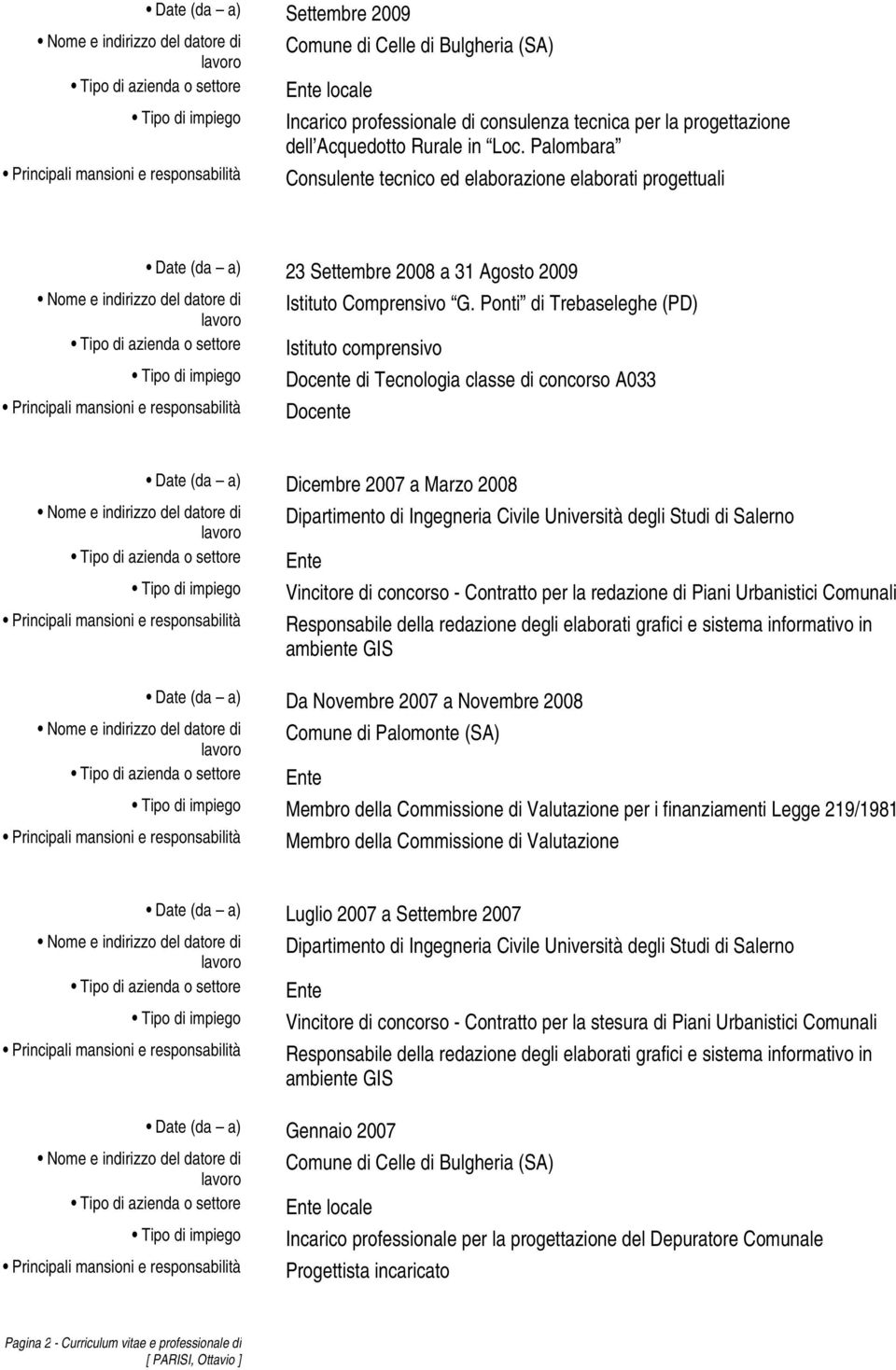 Ponti di Trebaseleghe (PD) Istituto comprensivo Docente di Tecnologia classe di concorso A033 Docente Date (da a) Dicembre 2007 a Marzo 2008 Dipartimento di Ingegneria Civile Università degli Studi