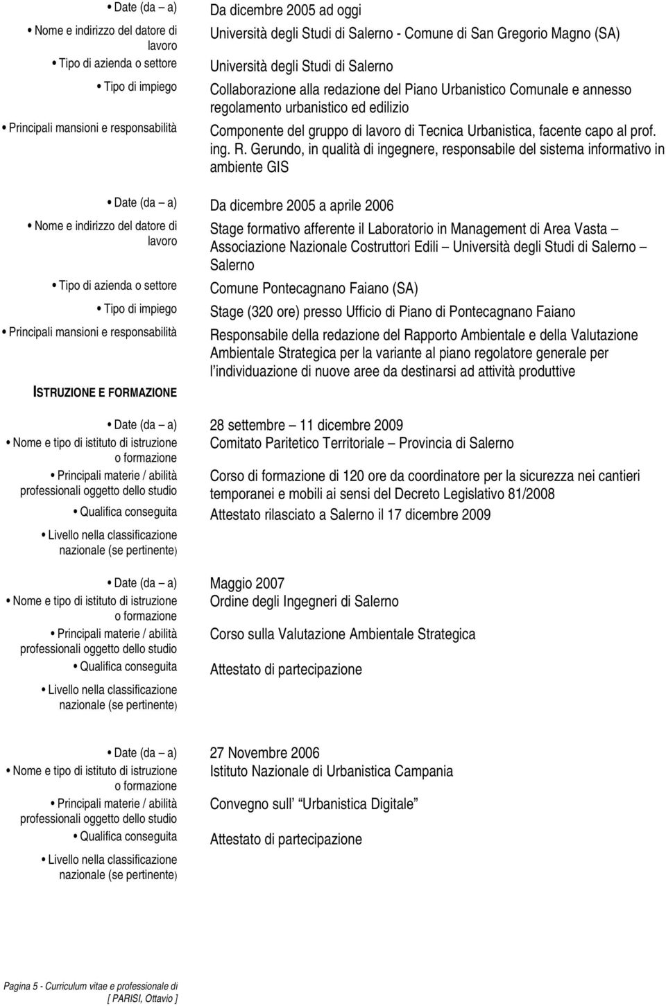 Gerundo, in qualità di ingegnere, responsabile del sistema informativo in ambiente GIS Date (da a) Da dicembre 2005 a aprile 2006 ISTRUZIONE E FORMAZIONE Stage formativo afferente il Laboratorio in