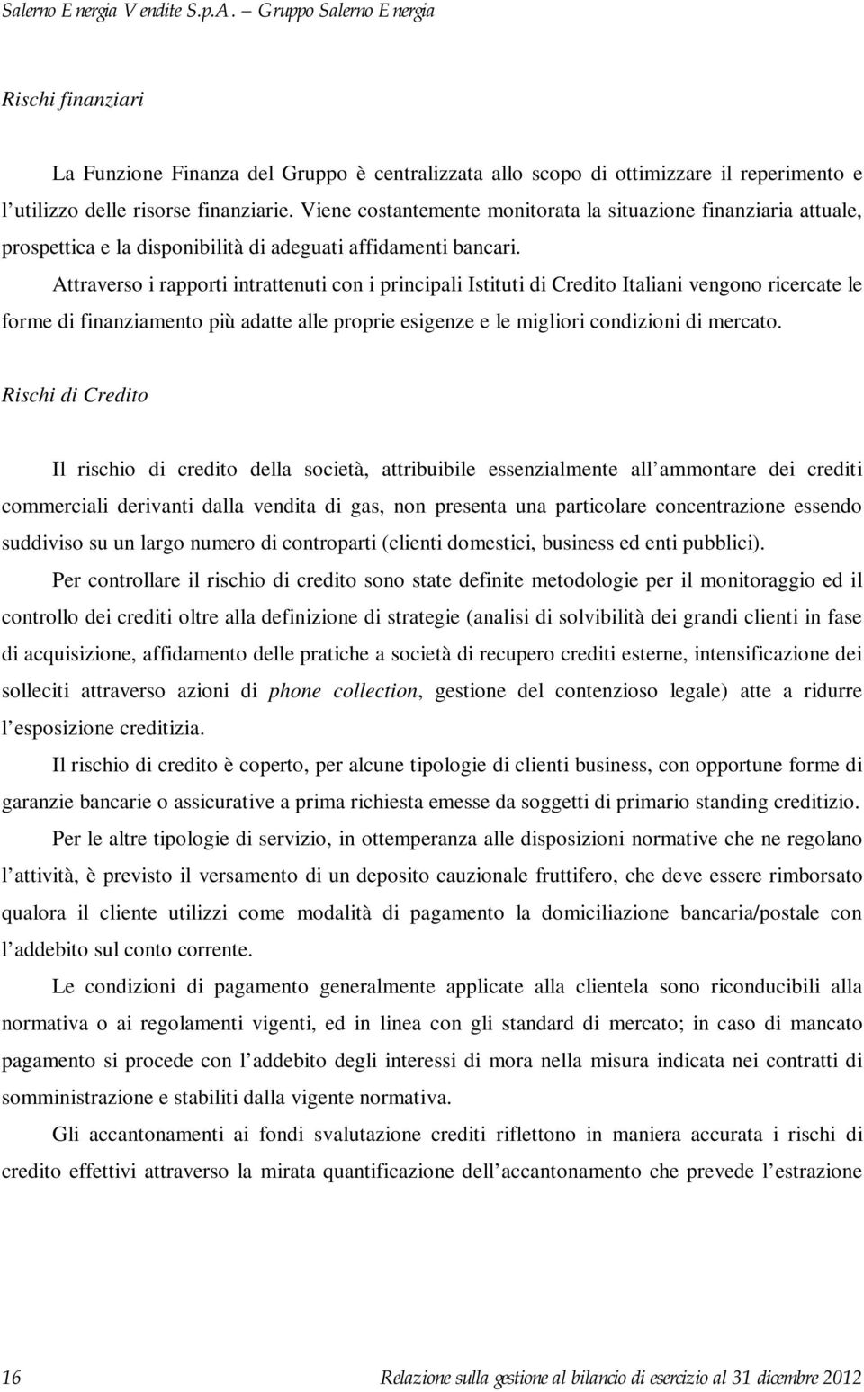 Attraverso i rapporti intrattenuti con i principali Istituti di Credito Italiani vengono ricercate le forme di finanziamento più adatte alle proprie esigenze e le migliori condizioni di mercato.