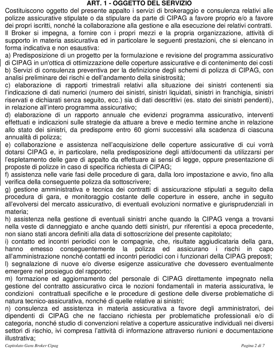 Il Broker si impegna, a fornire con i propri mezzi e la propria organizzazione, attività di supporto in materia assicurativa ed in particolare le seguenti prestazioni, che si elencano in forma