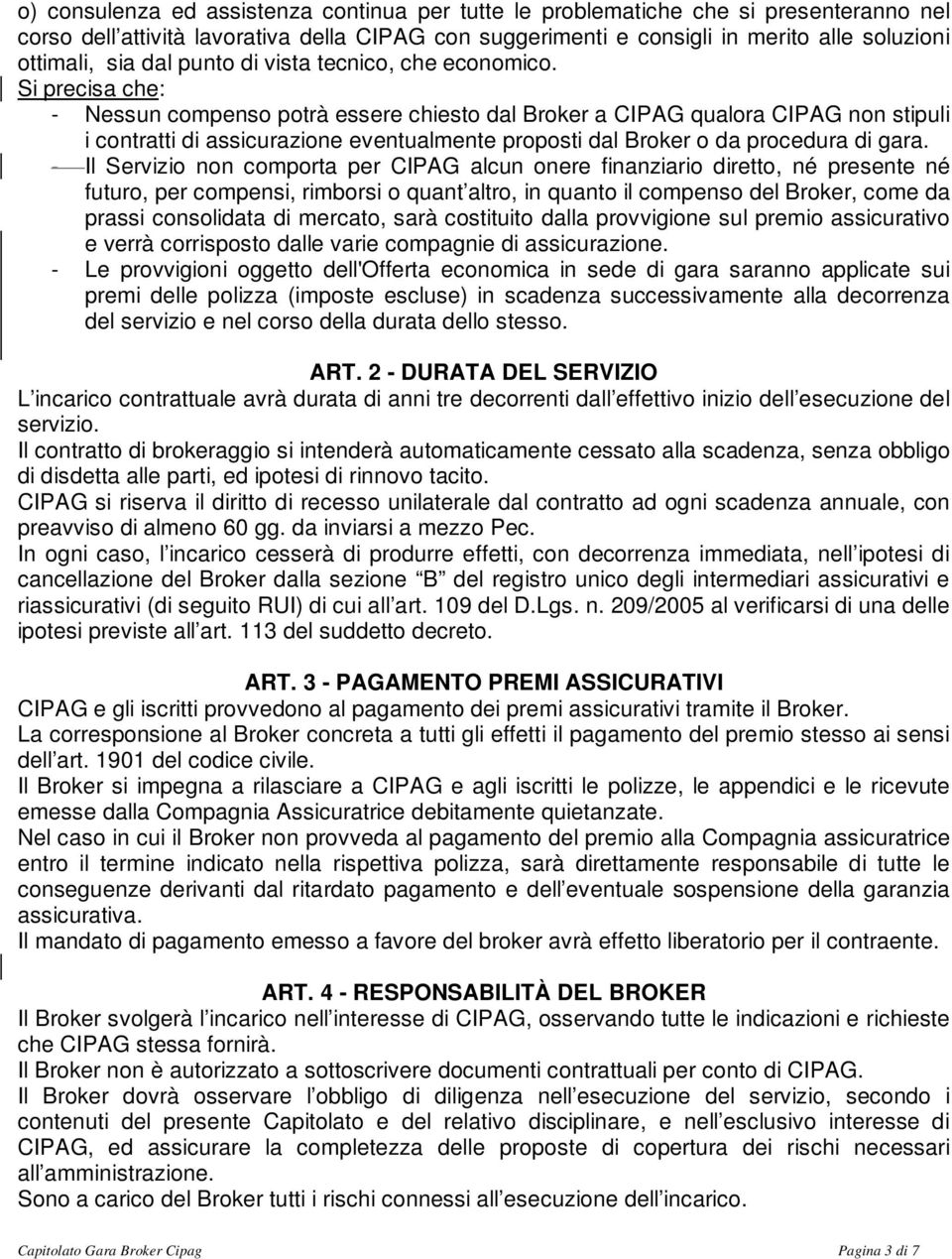 Si precisa che: - Nessun compenso potrà essere chiesto dal Broker a CIPAG qualora CIPAG non stipuli i contratti di assicurazione eventualmente proposti dal Broker o da procedura di gara.