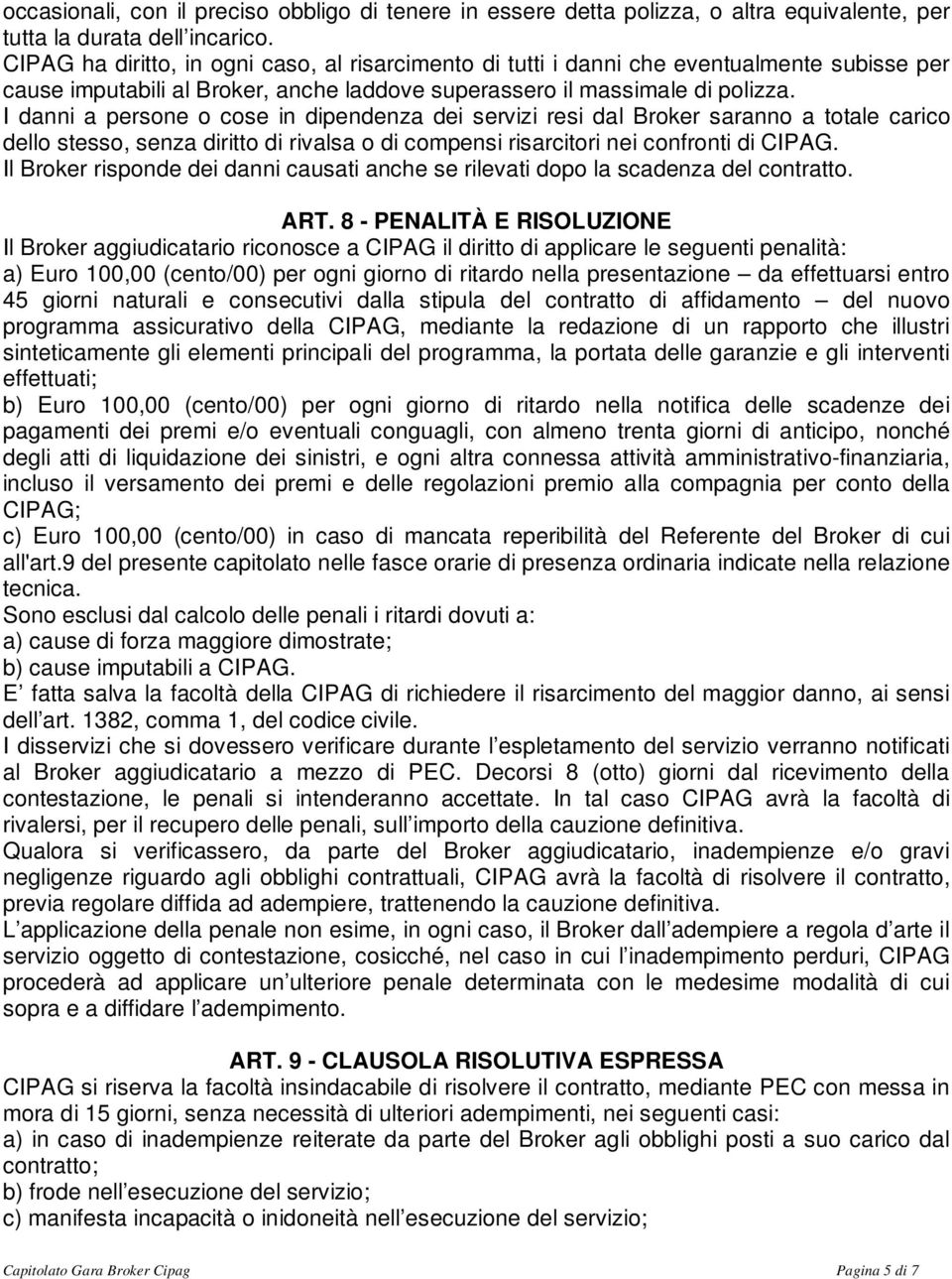 I danni a persone o cose in dipendenza dei servizi resi dal Broker saranno a totale carico dello stesso, senza diritto di rivalsa o di compensi risarcitori nei confronti di CIPAG.