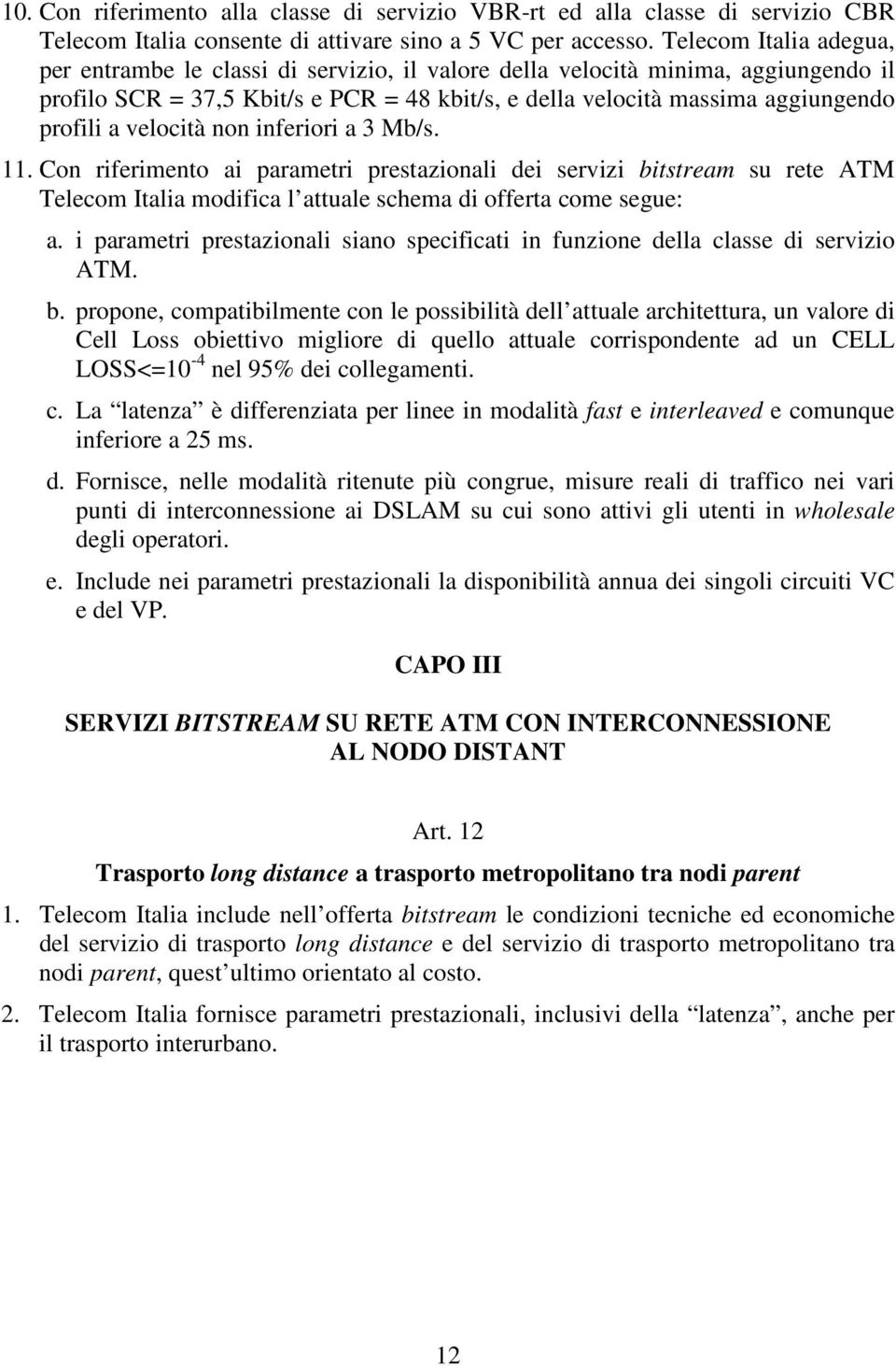 velocità non inferiori a 3 Mb/s. 11. Con riferimento ai parametri prestazionali dei servizi bitstream su rete ATM Telecom Italia modifica l attuale schema di offerta come segue: a.