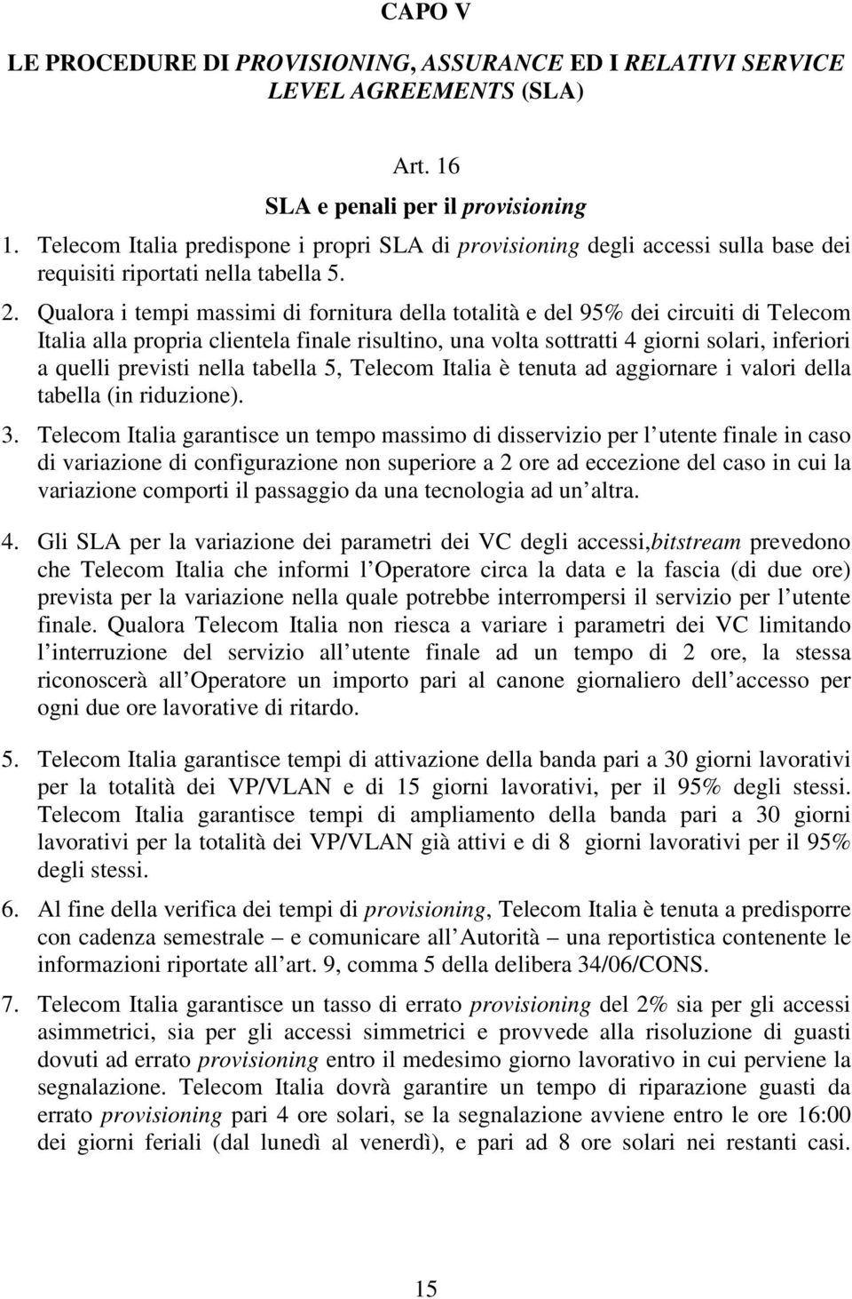 Qualora i tempi massimi di fornitura della totalità e del 95% dei circuiti di Telecom Italia alla propria clientela finale risultino, una volta sottratti 4 giorni solari, inferiori a quelli previsti