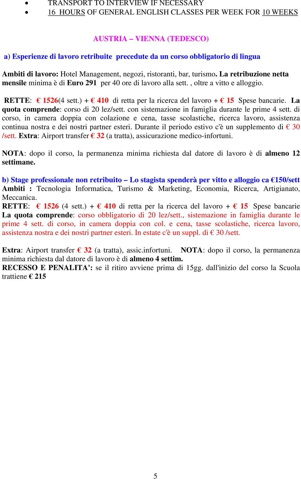 ) + 410 di retta per la ricerca del lavoro + 15 Spese bancarie. La quota comprende: corso di 20 lez/sett. con sistemazione in famiglia durante le prime 4 sett.