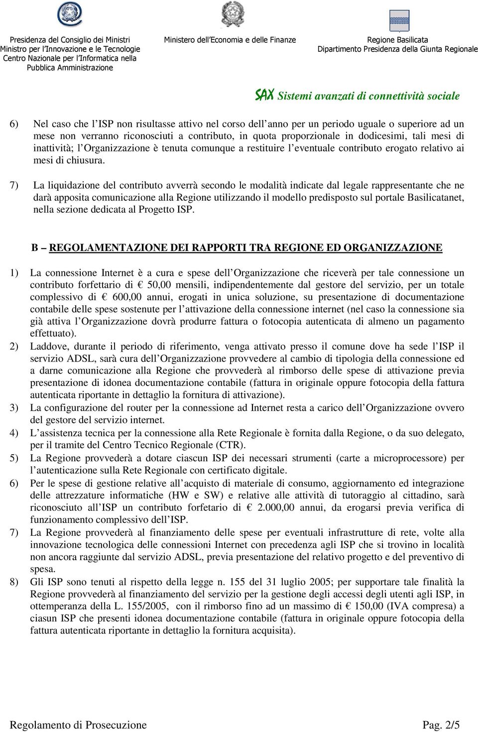 7) La liquidazione del contributo avverrà secondo le modalità indicate dal legale rappresentante che ne darà apposita comunicazione alla Regione utilizzando il modello predisposto sul portale