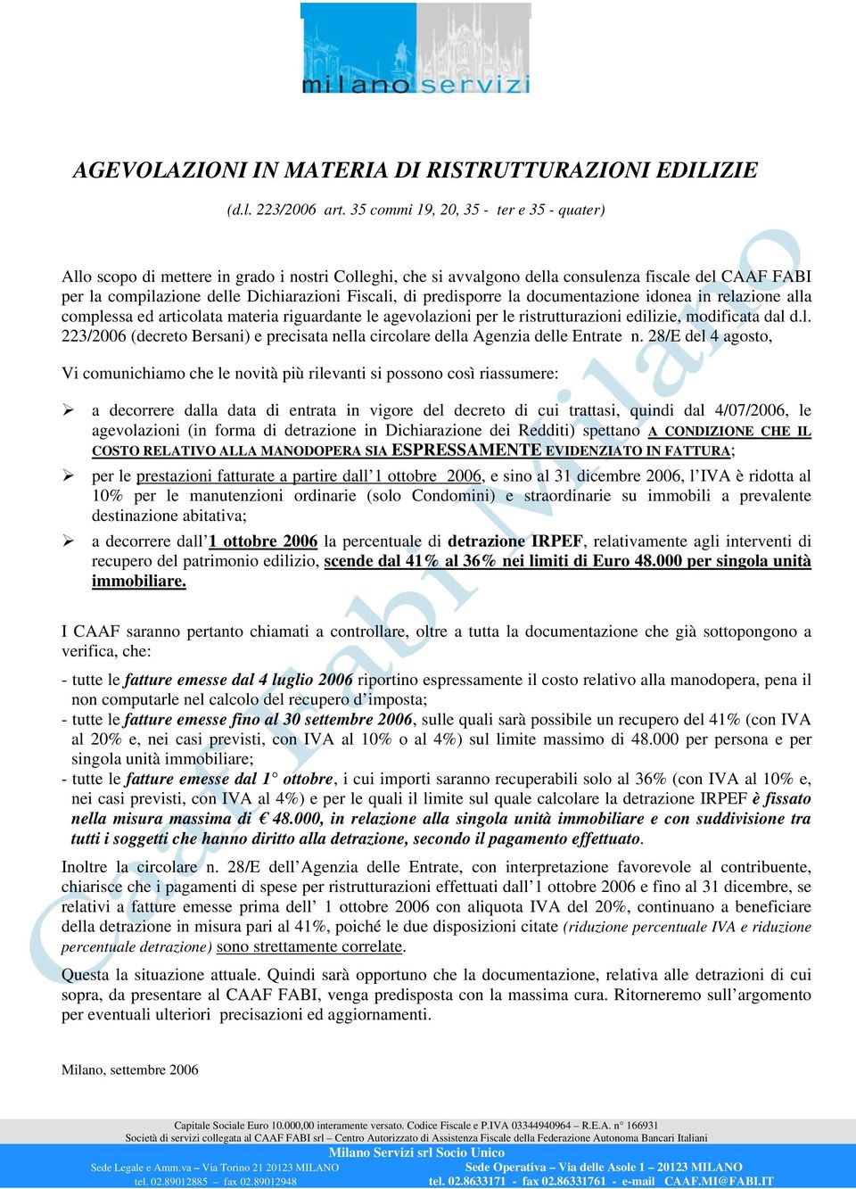 predisporre la documentazione idonea in relazione alla complessa ed articolata materia riguardante le agevolazioni per le ristrutturazioni edilizie, modificata dal d.l. 223/2006 (decreto Bersani) e precisata nella circolare della Agenzia delle Entrate n.