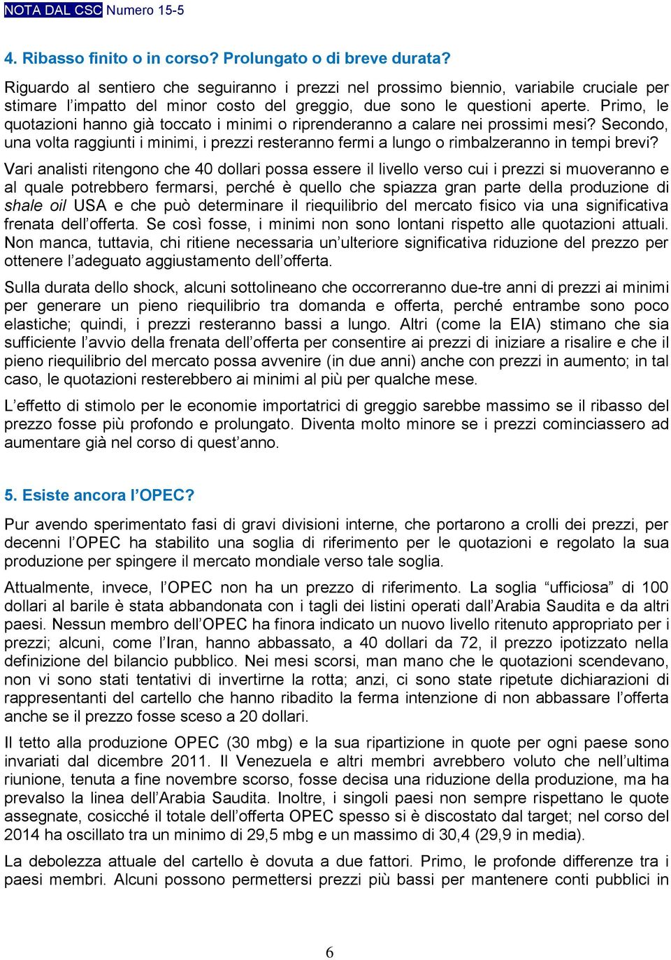 Primo, le quotazioni hanno già toccato i minimi o riprenderanno a calare nei prossimi mesi? Secondo, una volta raggiunti i minimi, i prezzi resteranno fermi a lungo o rimbalzeranno in tempi brevi?