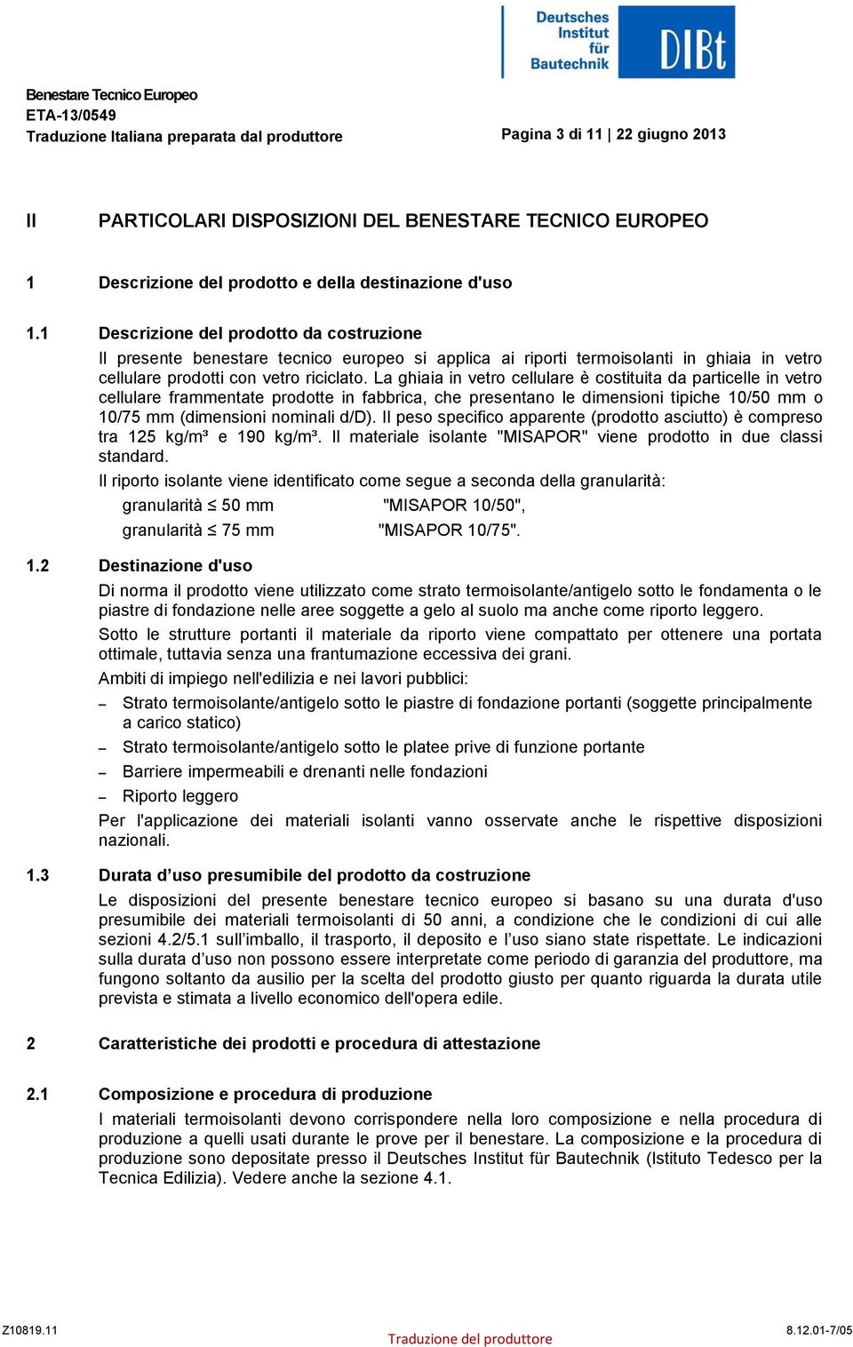 La ghiaia in vetro cellulare è costituita da particelle in vetro cellulare frammentate prodotte in fabbrica, che presentano le dimensioni tipiche 10/50 mm o 10/75 mm (dimensioni nominali d/d).