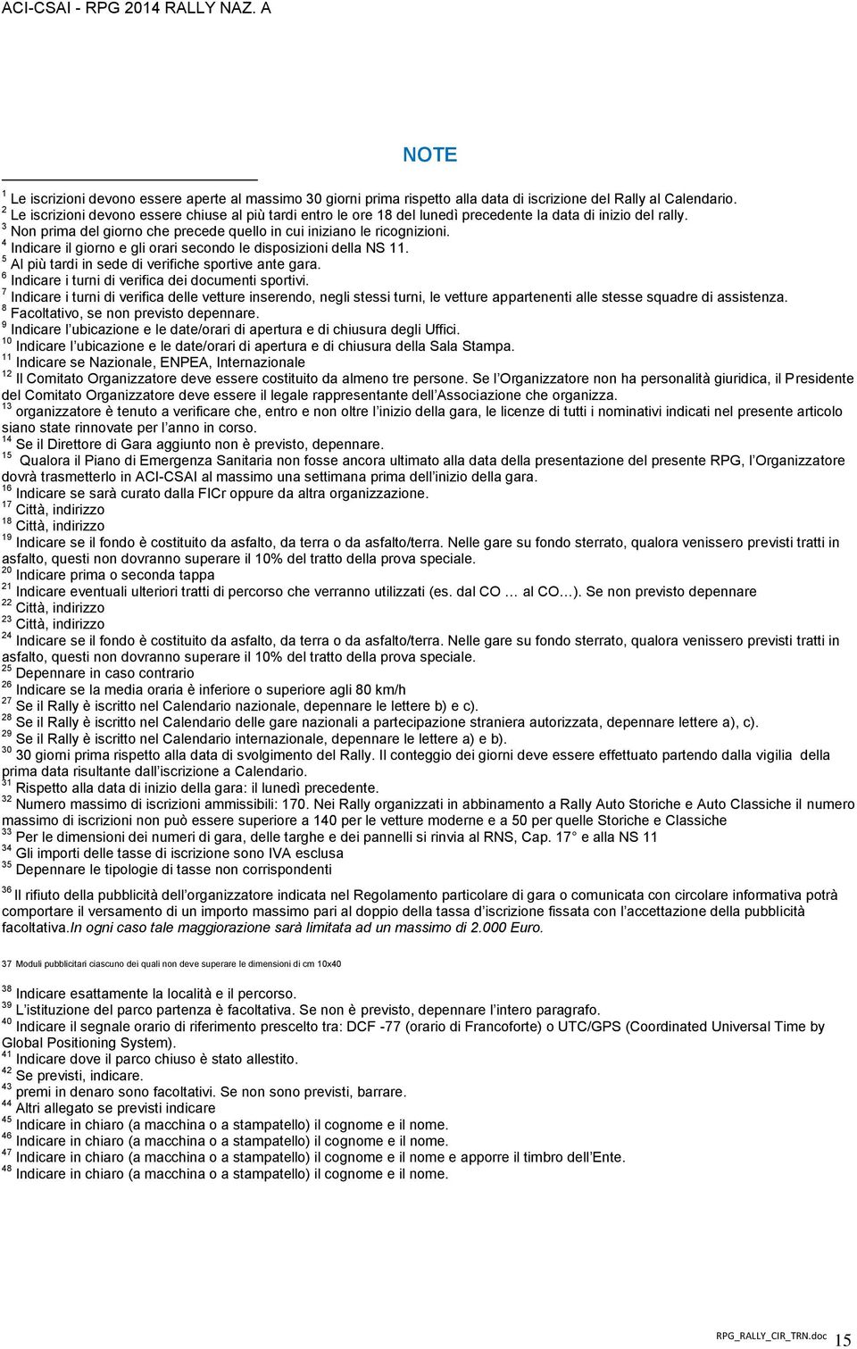 4 Indicare il giorno e gli orari secondo le disposizioni della NS 11. 5 Al più tardi in sede di verifiche sportive ante gara. 6 Indicare i turni di verifica dei documenti sportivi.