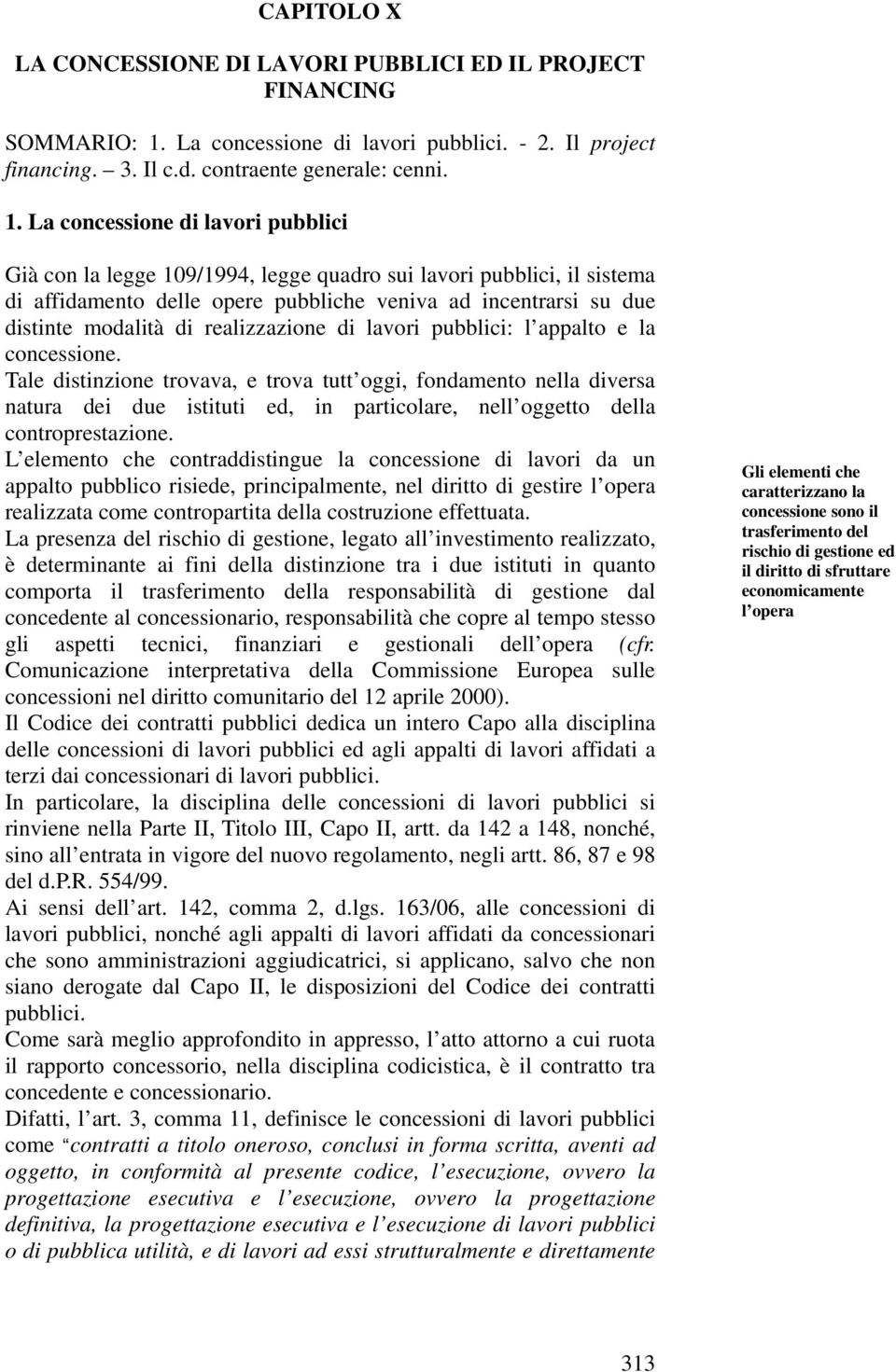 La concessione di lavori pubblici Già con la legge 109/1994, legge quadro sui lavori pubblici, il sistema di affidamento delle opere pubbliche veniva ad incentrarsi su due distinte modalità di