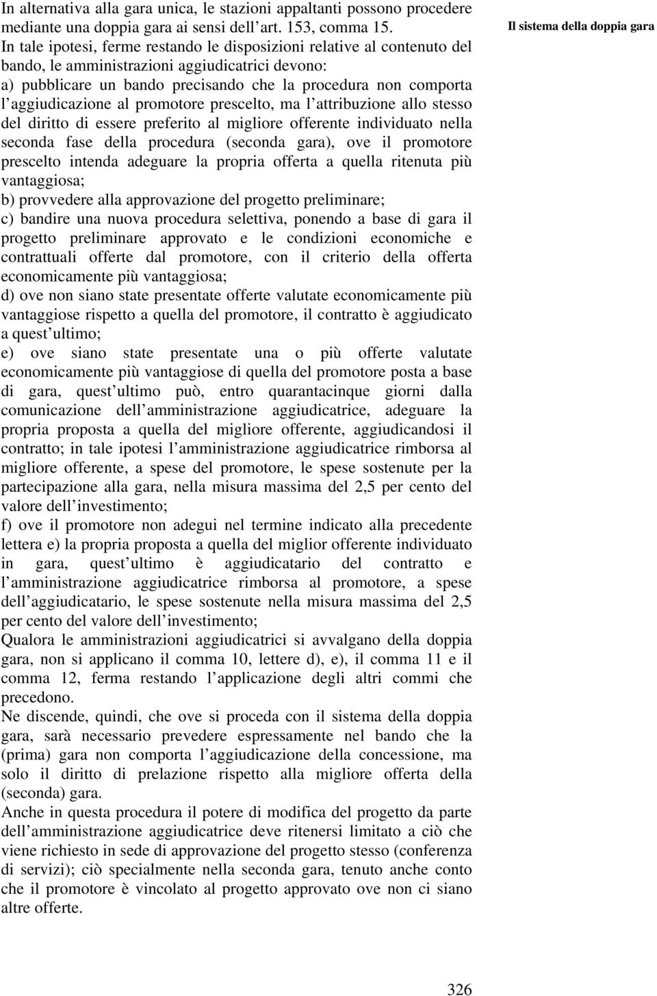 aggiudicazione al promotore prescelto, ma l attribuzione allo stesso del diritto di essere preferito al migliore offerente individuato nella seconda fase della procedura (seconda gara), ove il